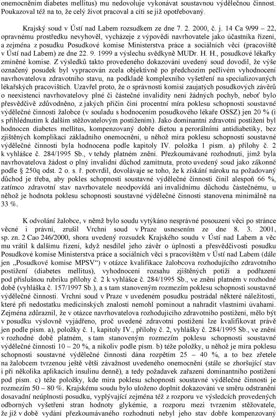 14 Ca 9/99 22, opravnému prostředku nevyhověl, vycházeje z výpovědi navrhovatele jako účastníka řízení, a zejména z posudku Posudkové komise Ministerstva práce a sociálních věcí (pracoviště v Ústí