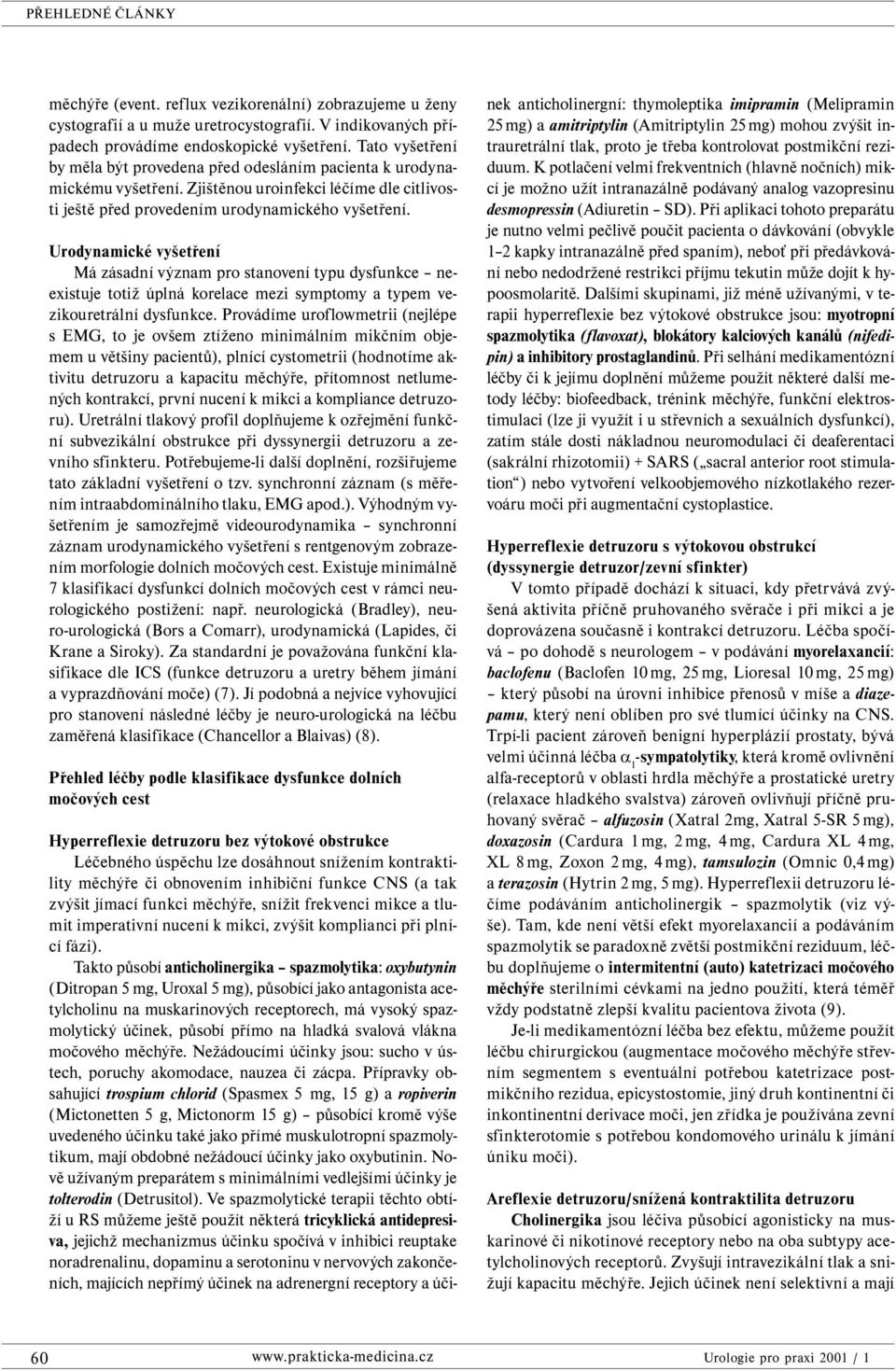 Urodynamické vyšetření Má zásadní význam pro stanovení typu dysfunkce neexistuje totiž úplná korelace mezi symptomy a typem vezikouretrální dysfunkce.