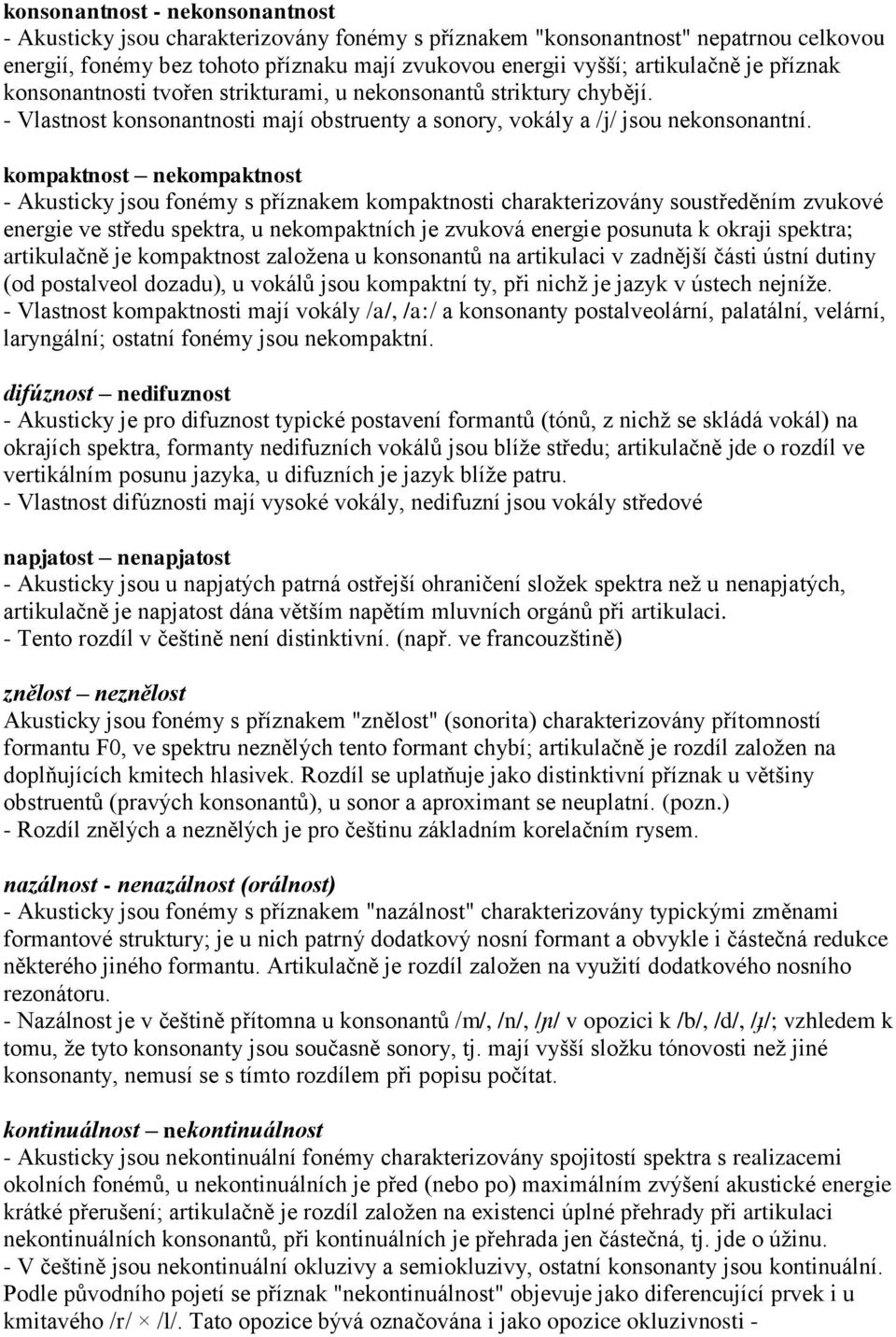 kompaktnost nekompaktnost - Akusticky jsou fonémy s příznakem kompaktnosti charakterizovány soustředěním zvukové energie ve středu spektra, u nekompaktních je zvuková energie posunuta k okraji