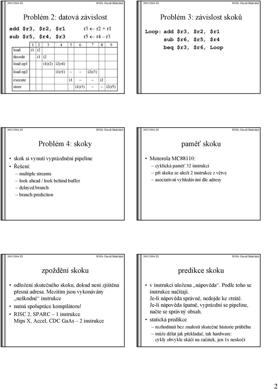 buffer delayed branch branch prediction paměť skoku Motorola MC88110: cyklická paměť instrukcí při skoku se uloží 2 instrukce z větve asociativní vyhledávání dle adresy zpoždění skoku odložení