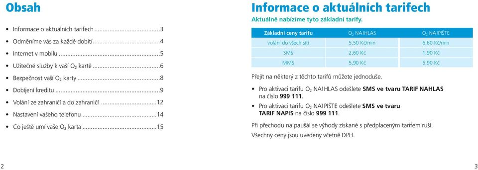 Základní ceny tarifu O2 NA!HLAS O2 NA!PIŠTE volání do všech sítí 5,50 Kč/min 6,60 Kč/min SMS 2,60 Kč 1,90 Kč MMS 5,90 Kč 5,90 Kč Přejít na některý z těchto tarifů můžete jednoduše.