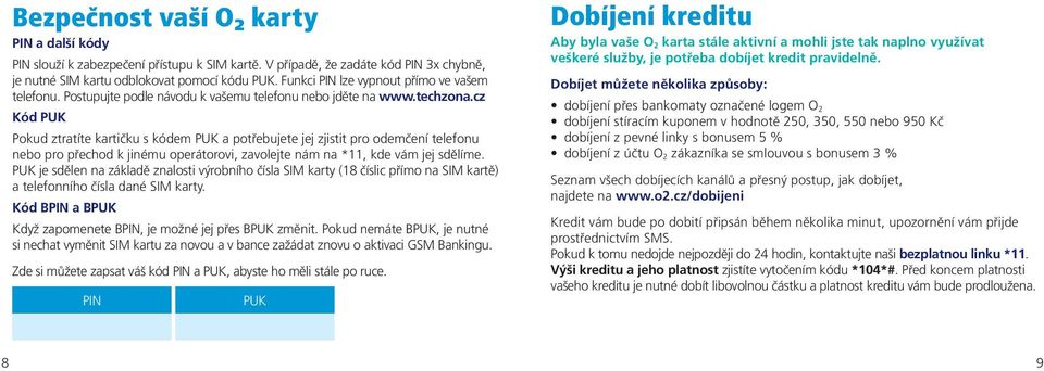 cz Kód PUK Pokud ztratíte kartičku s kódem PUK a potřebujete jej zjistit pro odemčení telefonu nebo pro přechod k jinému operátorovi, zavolejte nám na *11, kde vám jej sdělíme.