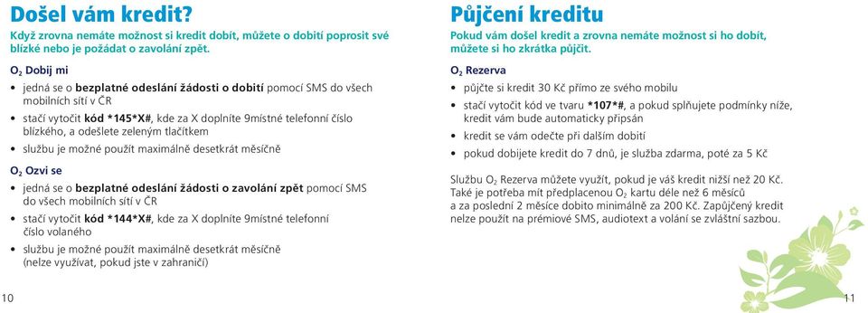 tlačítkem službu je možné použít maximálně desetkrát měsíčně O 2 Ozvi se jedná se o bezplatné odeslání žádosti o zavolání zpět pomocí SMS do všech mobilních sítí v ČR stačí vytočit kód *144*X#, kde