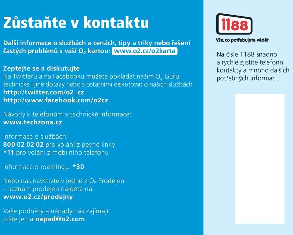 com/o2_cz http://www.facebook.com/o2cz Na čísle 1188 snadno a rychle zjistíte telefonní kontakty a mnoho dalších potřebných informací. Návody k telefonům a technické informace: www.techzona.