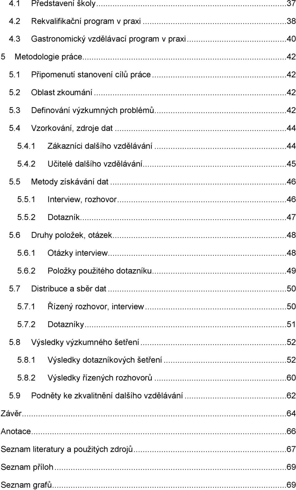 ..46 5.5.2 Dotazník...47 5.6 Druhy položek, otázek...48 5.6.1 Otázky interview...48 5.6.2 Položky použitého dotazníku...49 5.7 Distribuce a sběr dat...50 5.7.1 Řízený rozhovor, interview...50 5.7.2 Dotazníky.