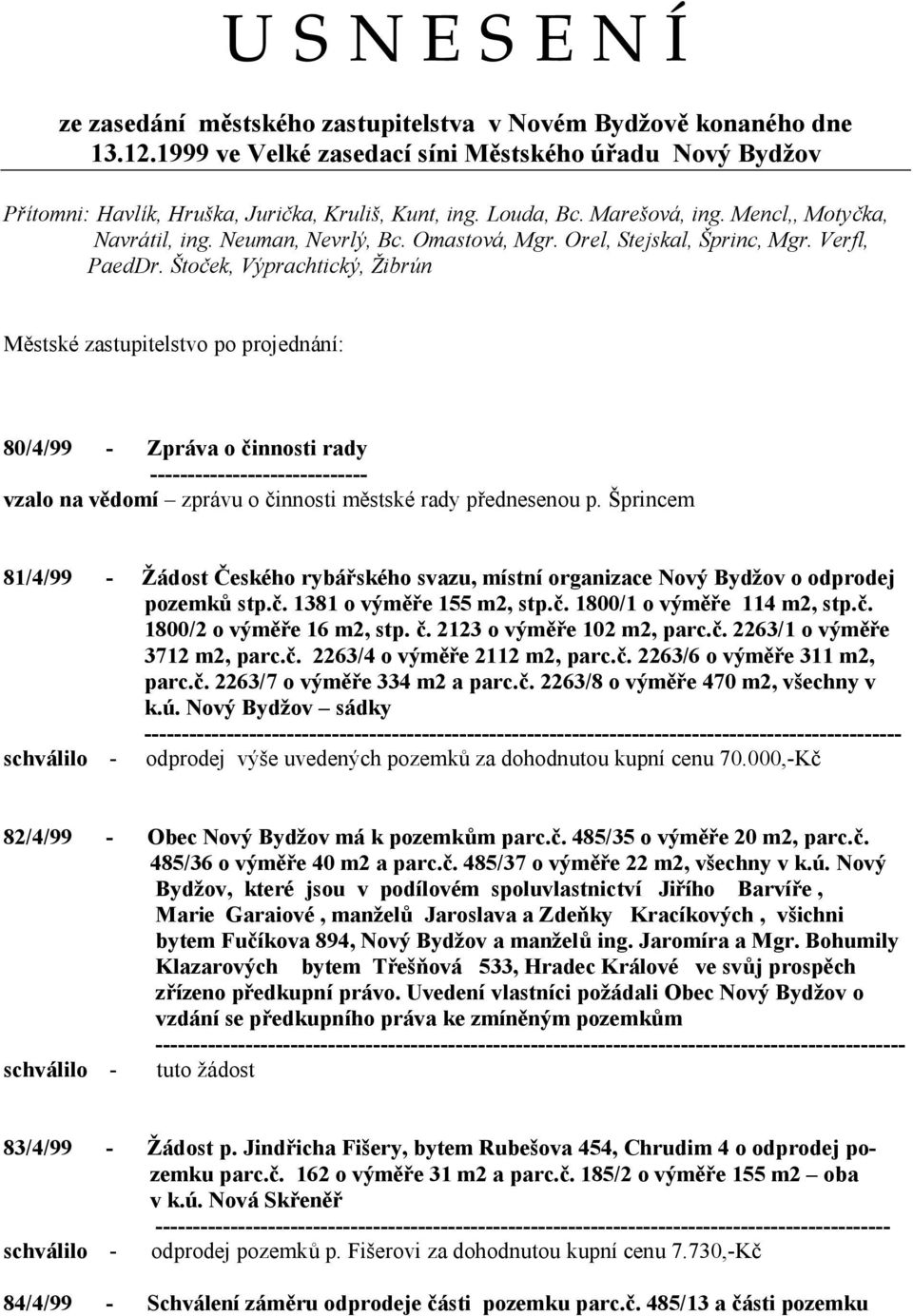 Štoček, Výprachtický, Žibrún Městské zastupitelstvo po projednání: 80/4/99 - Zpráva o činnosti rady ----------------------------- vzalo na vědomí zprávu o činnosti městské rady přednesenou p.