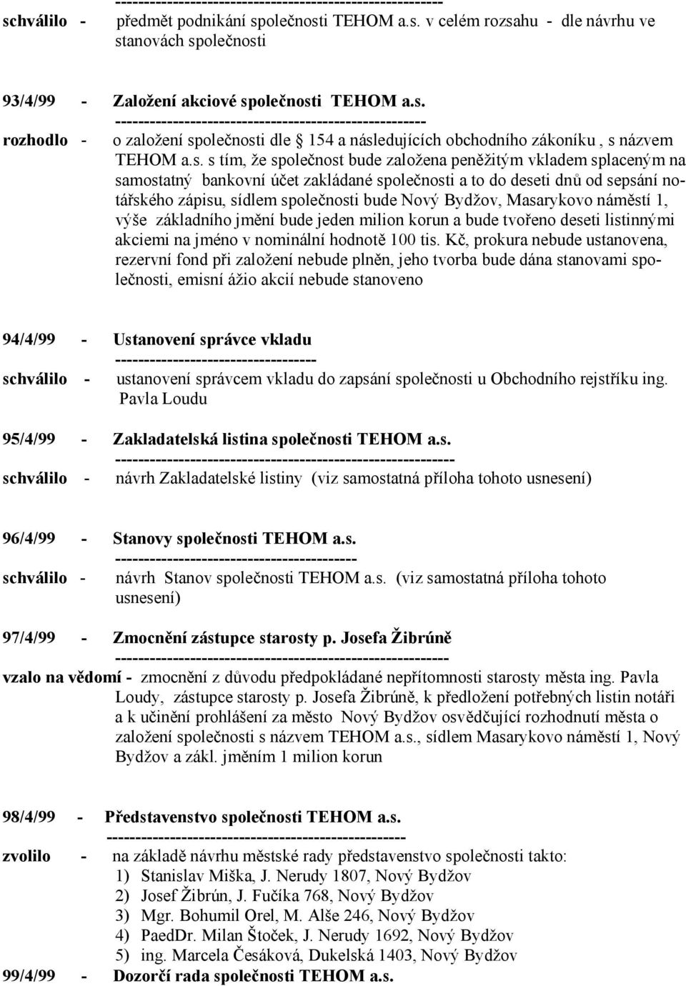 peněžitým vkladem splaceným na samostatný bankovní účet zakládané společnosti a to do deseti dnů od sepsání notářského zápisu, sídlem společnosti bude Nový Bydžov, Masarykovo náměstí 1, výše