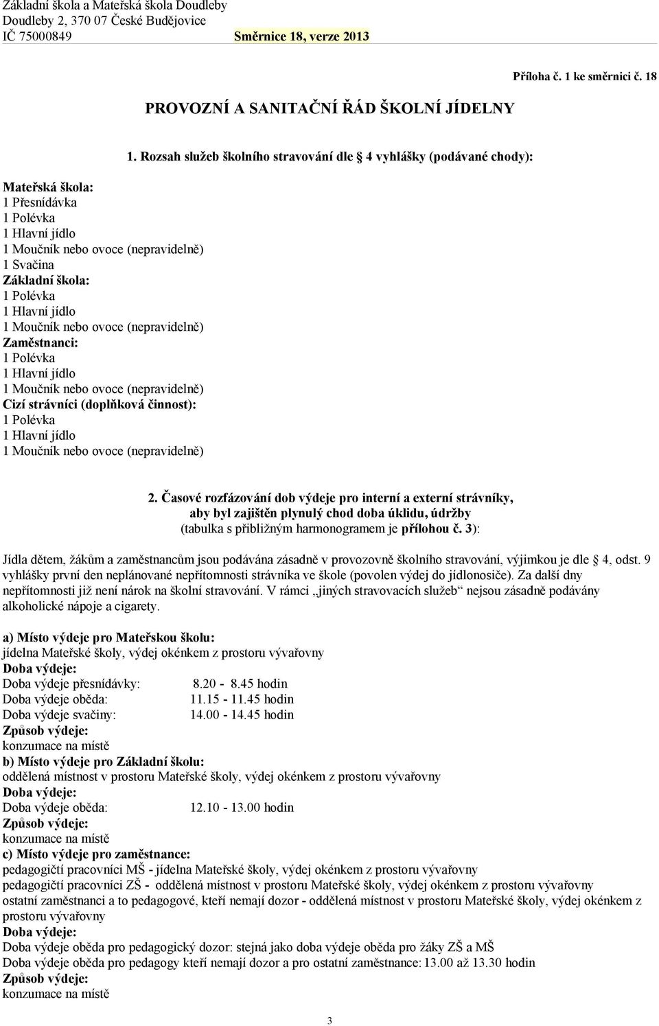 Polévka 1 Hlavní jídlo 1 Moučník nebo ovoce (nepravidelně) Cizí strávníci (doplňková činnost): 1 Polévka 1 Hlavní jídlo 1 Moučník nebo ovoce (nepravidelně) 1.