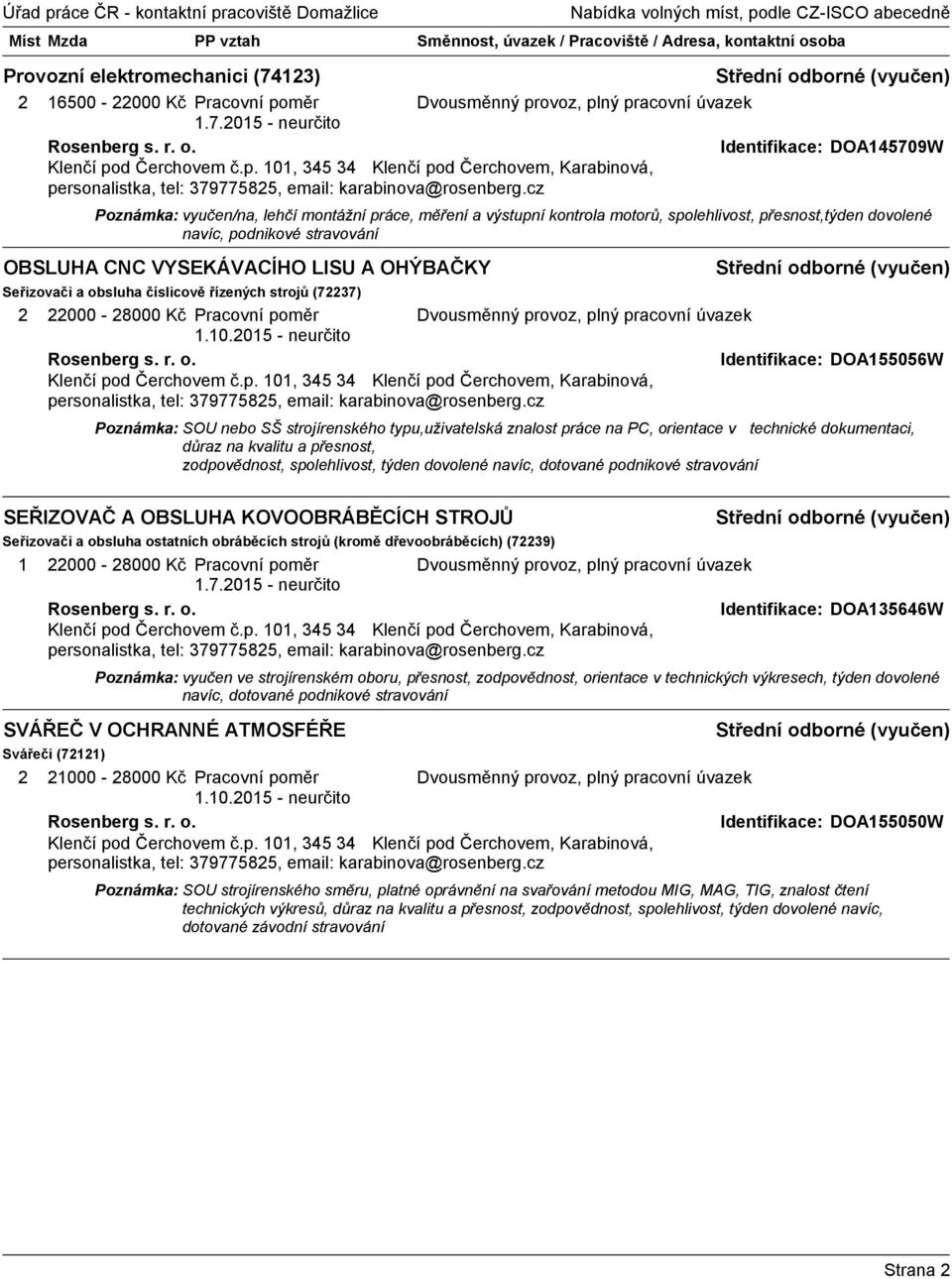 a obsluha číslicově řízených strojů (72237) 2 22000-28000 Kč Pracovní poměr Rosenberg s. r. o. Identifikace: DOA155056W Klenčí pod Čerchovem č.p. 101, 345 34 Klenčí pod Čerchovem, Karabinová, personalistka, tel: 379775825, email: karabinova@rosenberg.