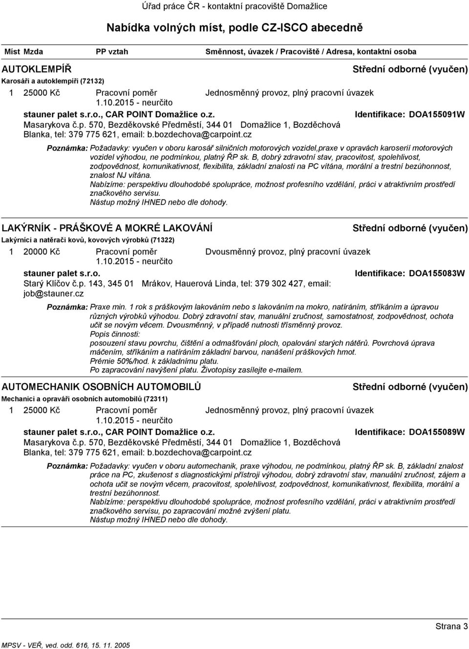 B, dobrý zdravotní stav, pracovitost, spolehlivost, zodpovědnost, komunikativnost, flexibilita, základní znalosti na PC vítána, morální a trestní bezúhonnost, znalost NJ vítána.