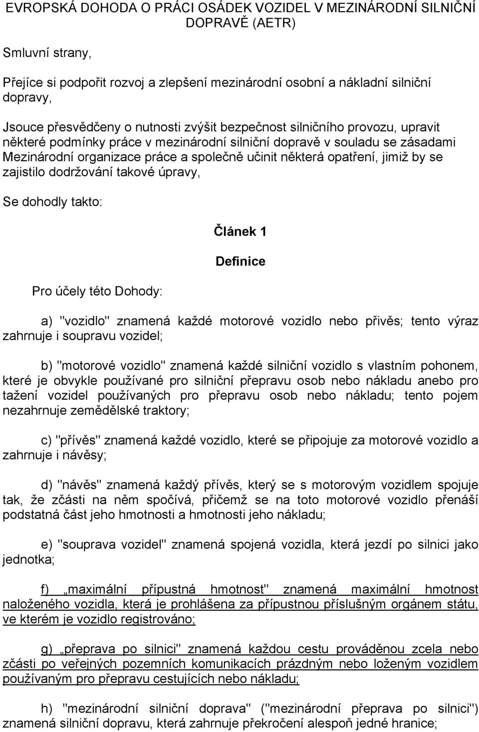 jimiž by se zajistilo dodržování takové úpravy, Se dohodly takto: Pro účely této Dohody: Článek 1 Definice a) "vozidlo" znamená každé motorové vozidlo nebo přivěs; tento výraz zahrnuje i soupravu