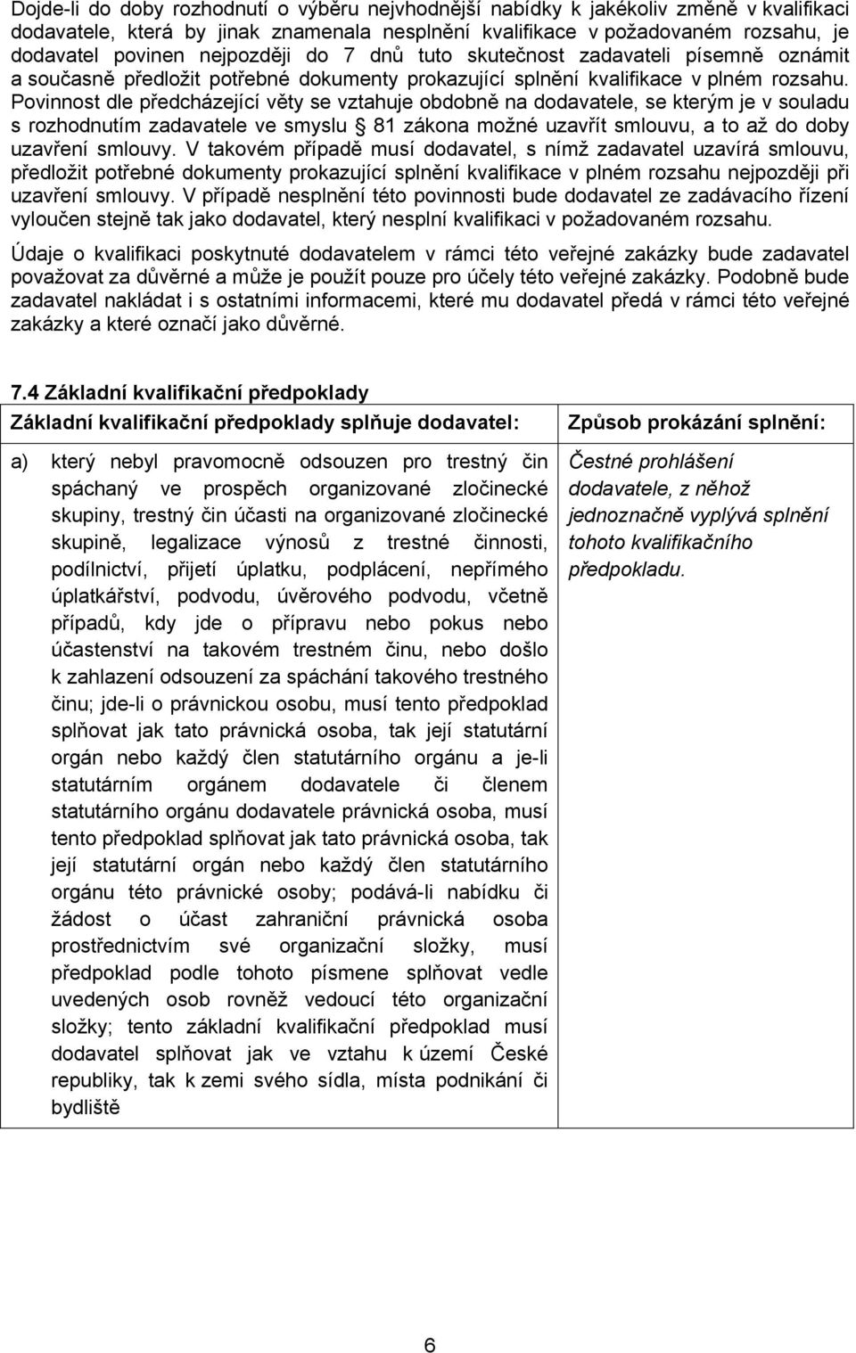 Povinnost dle předcházející věty se vztahuje obdobně na dodavatele, se kterým je v souladu s rozhodnutím zadavatele ve smyslu 81 zákona možné uzavřít smlouvu, a to až do doby uzavření smlouvy.