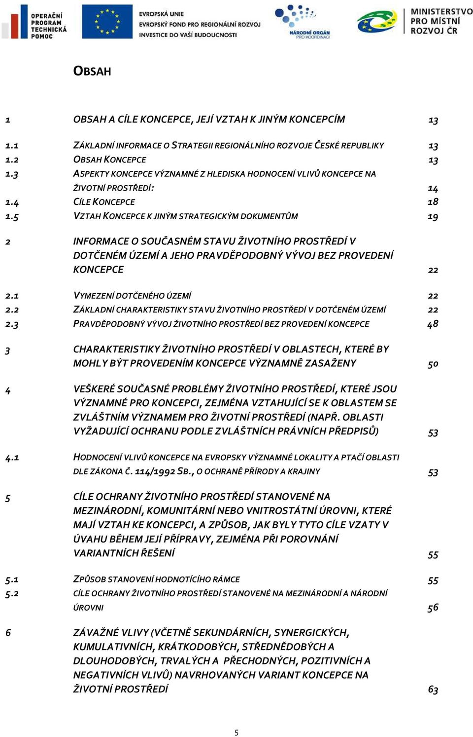 5 VZTAH KONCEPCE K JINÝM STRATEGICKÝM DOKUMENTŮM 19 2 INFORMACE O SOUČASNÉM STAVU ŽIVOTNÍHO PROSTŘEDÍ V DOTČENÉM ÚZEMÍ A JEHO PRAVDĚPODOBNÝ VÝVOJ BEZ PROVEDENÍ KONCEPCE 22 2.