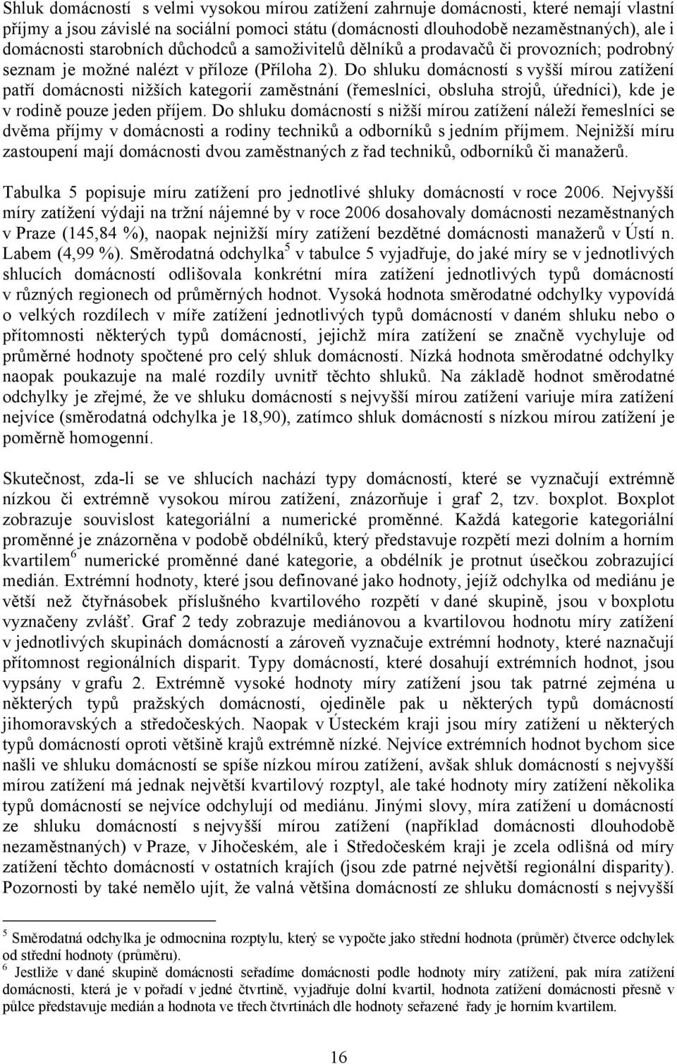 Do shluku domácností s vyšší mírou zatížení patří domácnosti nižších kategorií zaměstnání (řemeslníci, obsluha strojů, úředníci), kde je v rodině pouze jeden příjem.