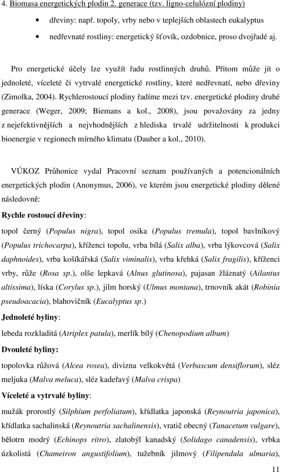 Přitom může jít o jednoleté, víceleté či vytrvalé energetické rostliny, které nedřevnatí, nebo dřeviny (Zimolka, 2004). Rychlerostoucí plodiny řadíme mezi tzv.