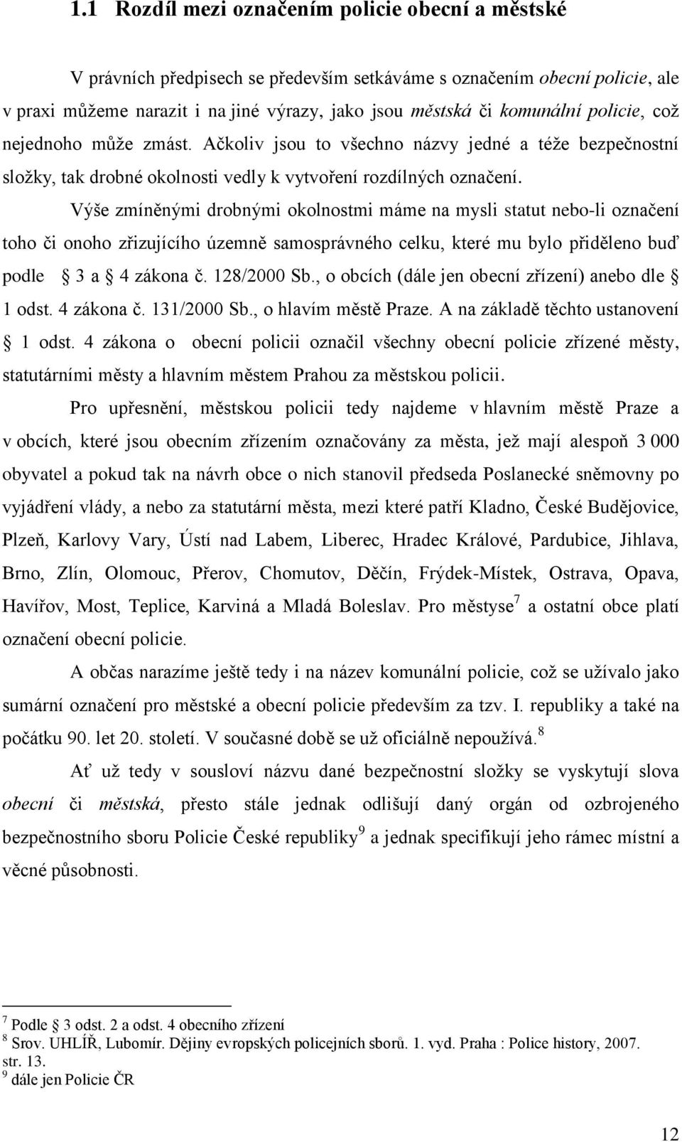 Výše zmíněnými drobnými okolnostmi máme na mysli statut nebo-li označení toho či onoho zřizujícího územně samosprávného celku, které mu bylo přiděleno buď podle 3 a 4 zákona č. 128/2000 Sb.