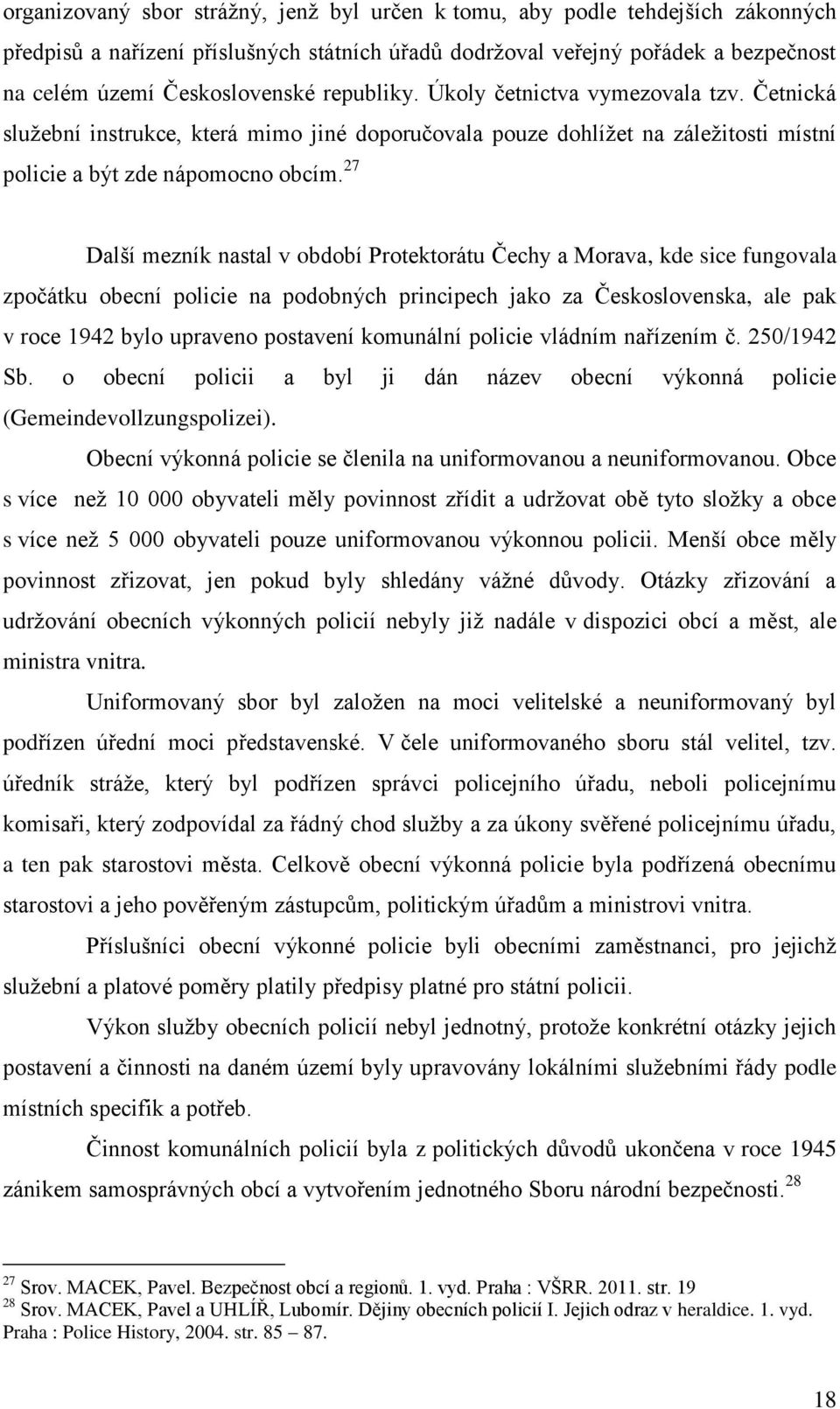 27 Další mezník nastal v období Protektorátu Čechy a Morava, kde sice fungovala zpočátku obecní policie na podobných principech jako za Československa, ale pak v roce 1942 bylo upraveno postavení