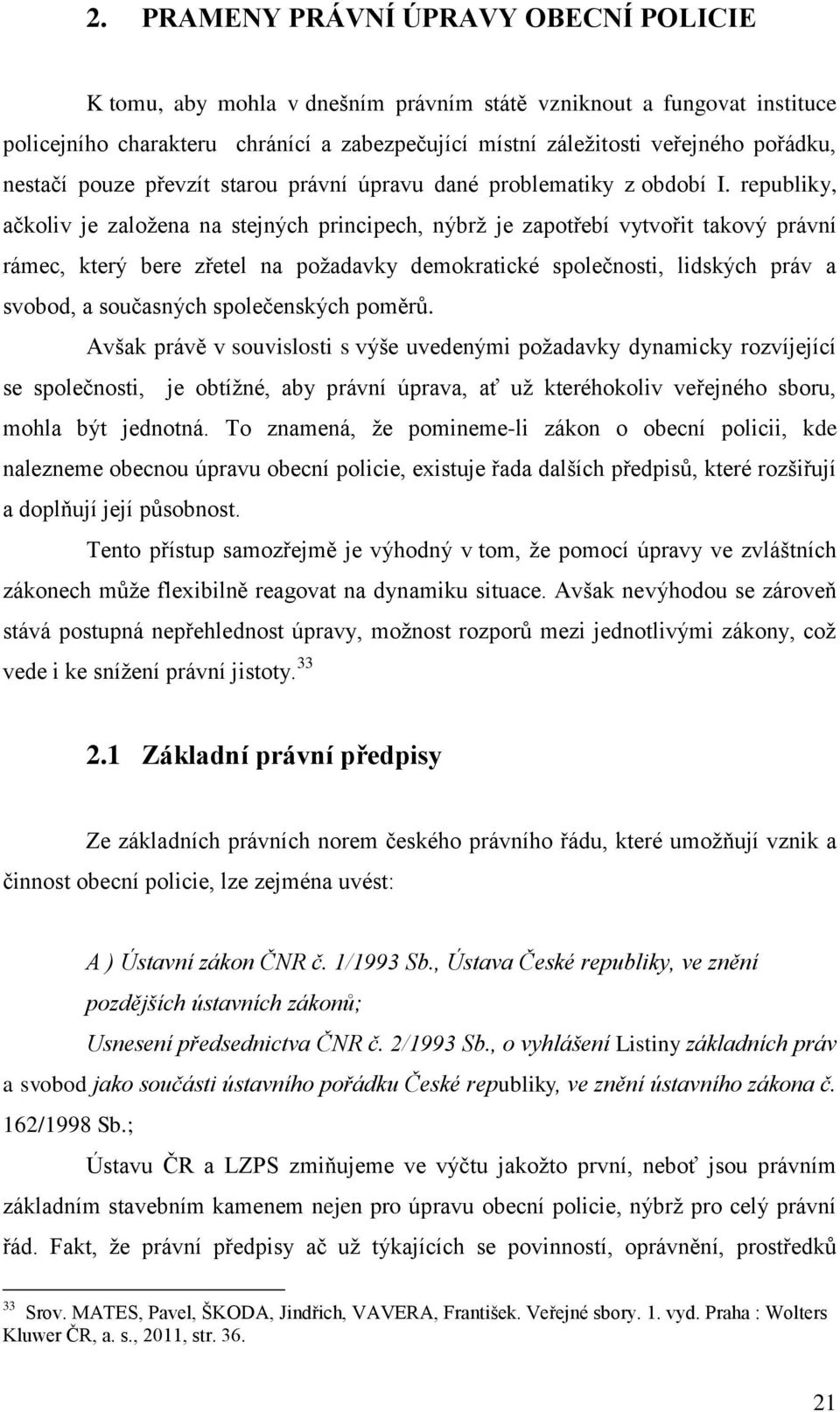 republiky, ačkoliv je založena na stejných principech, nýbrž je zapotřebí vytvořit takový právní rámec, který bere zřetel na požadavky demokratické společnosti, lidských práv a svobod, a současných