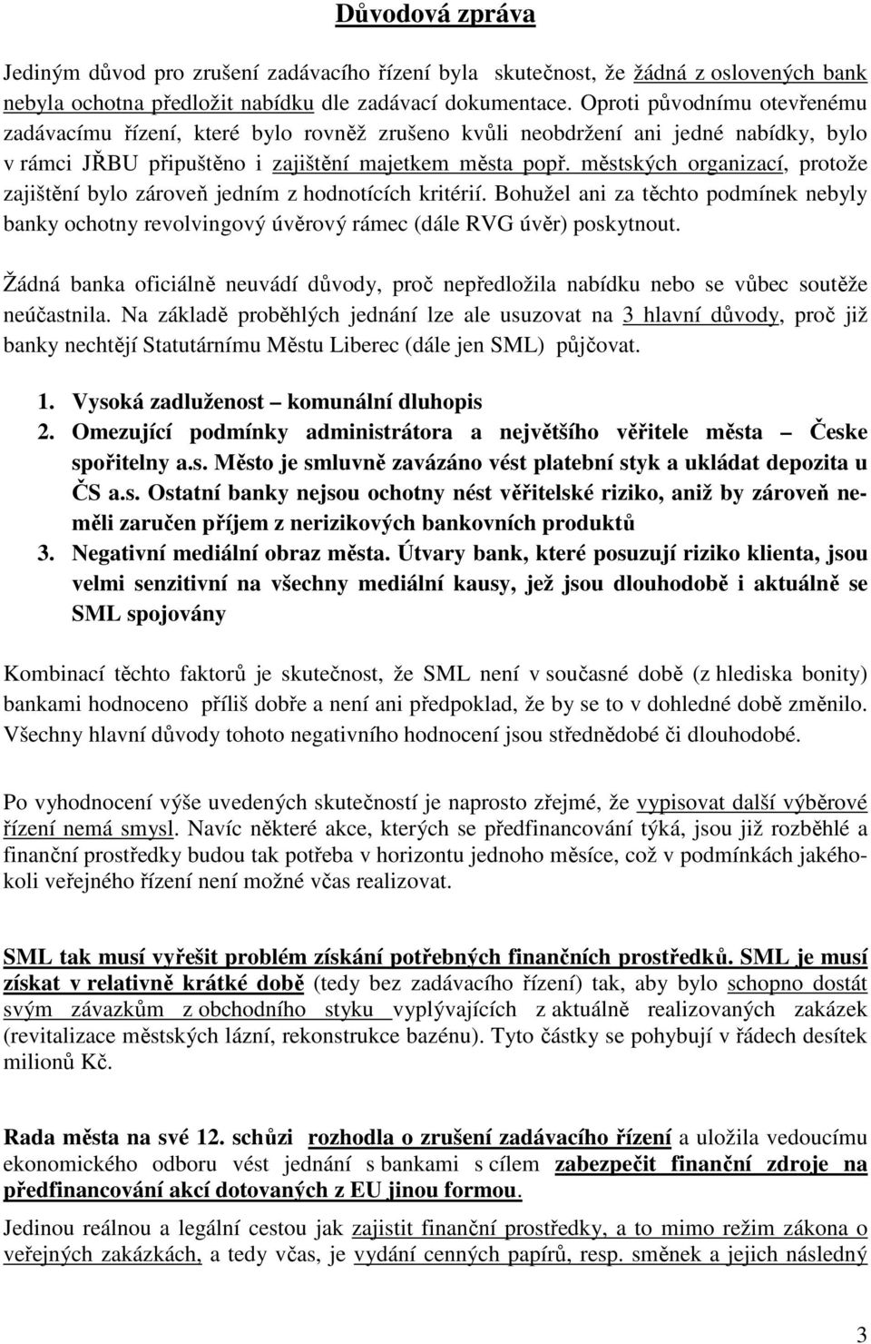 městských organizací, protože zajištění bylo zároveň jedním z hodnotících kritérií. Bohužel ani za těchto podmínek nebyly banky ochotny revolvingový úvěrový rámec (dále RVG úvěr) poskytnout.