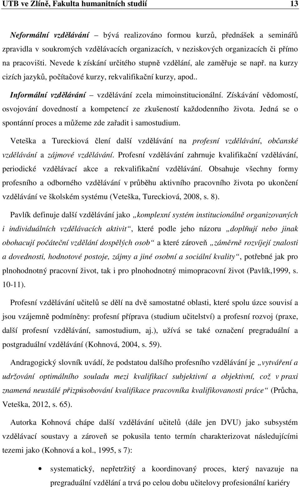 . Informální vzdělávání vzdělávání zcela mimoinstitucionální. Získávání vědomostí, osvojování dovedností a kompetencí ze zkušeností každodenního života.