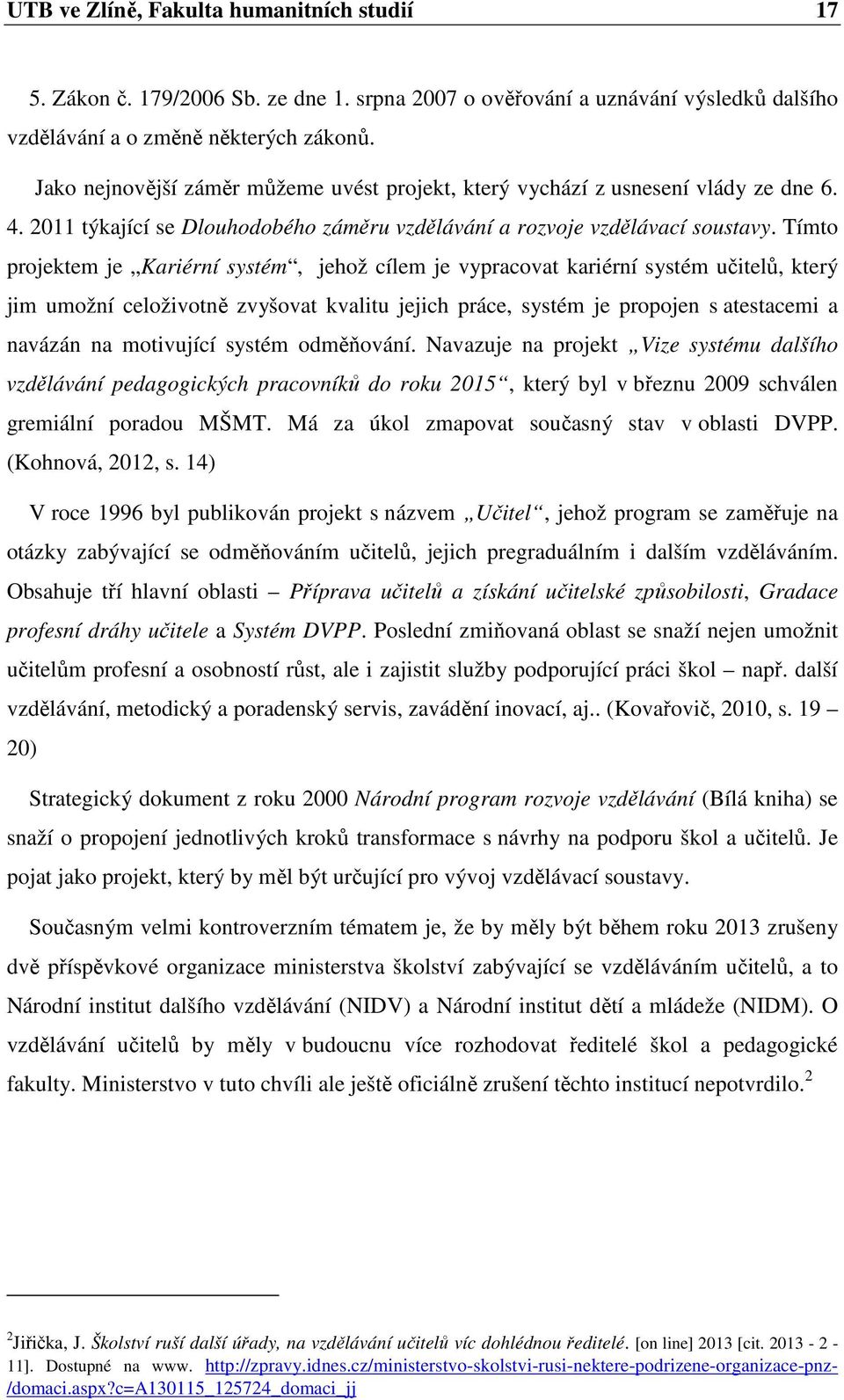 Tímto projektem je Kariérní systém, jehož cílem je vypracovat kariérní systém učitelů, který jim umožní celoživotně zvyšovat kvalitu jejich práce, systém je propojen s atestacemi a navázán na