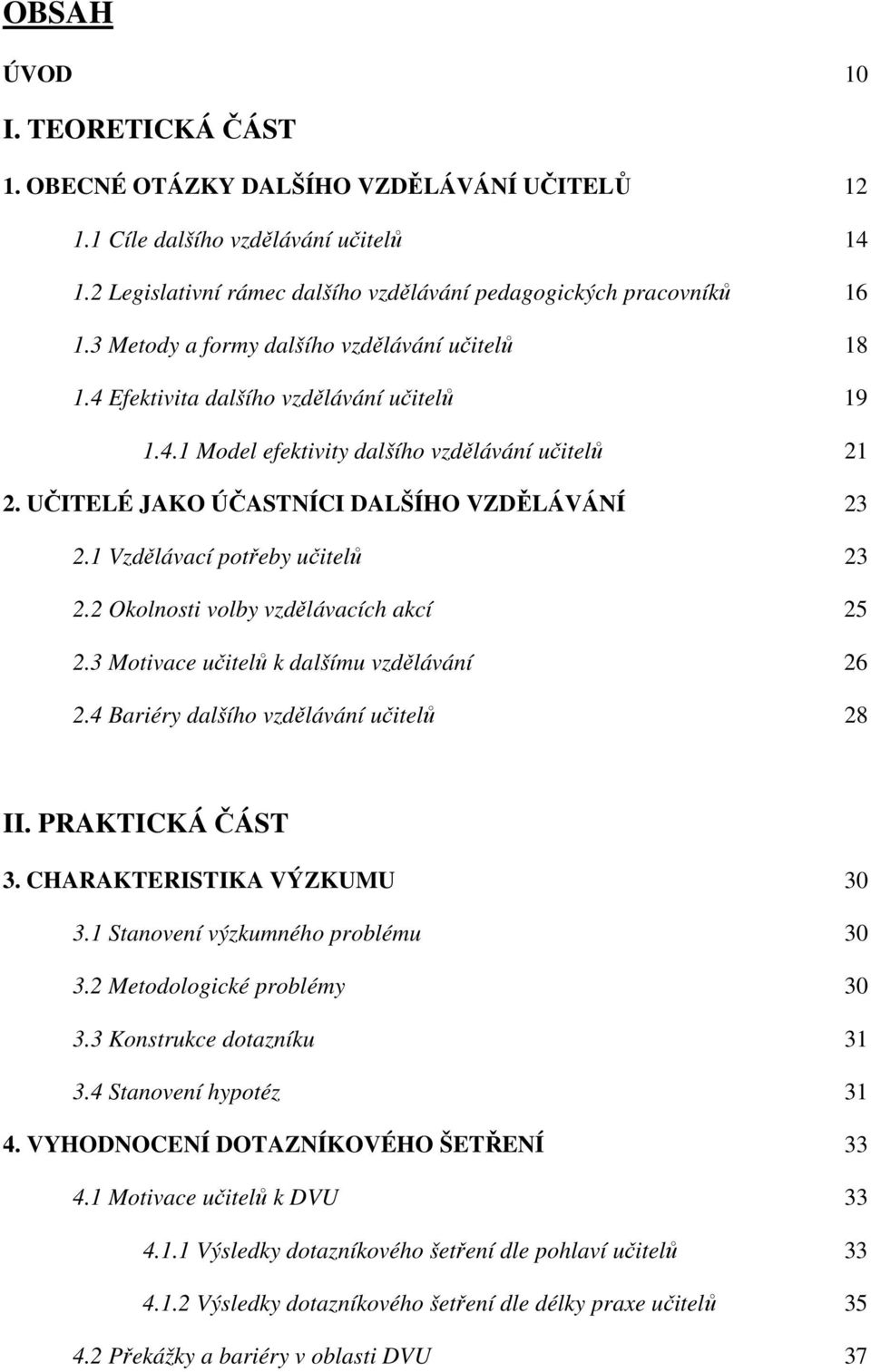 1 Vzdělávací potřeby učitelů 23 2.2 Okolnosti volby vzdělávacích akcí 25 2.3 Motivace učitelů k dalšímu vzdělávání 26 2.4 Bariéry dalšího vzdělávání učitelů 28 II. PRAKTICKÁ ČÁST 3.