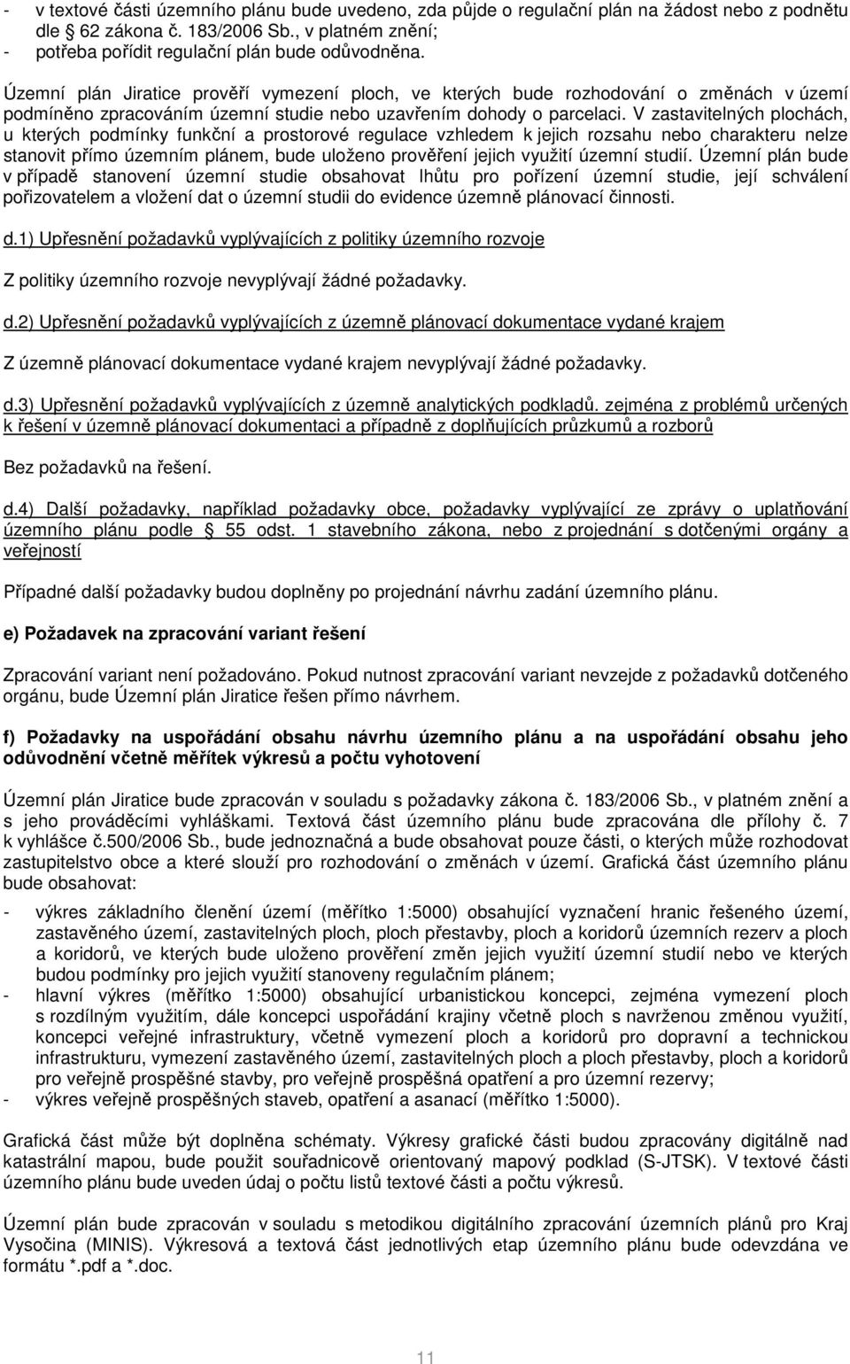 V zastavitelných plochách, u kterých podmínky funkční a prostorové regulace vzhledem k jejich rozsahu nebo charakteru nelze stanovit přímo územním plánem, bude uloženo prověření jejich využití územní