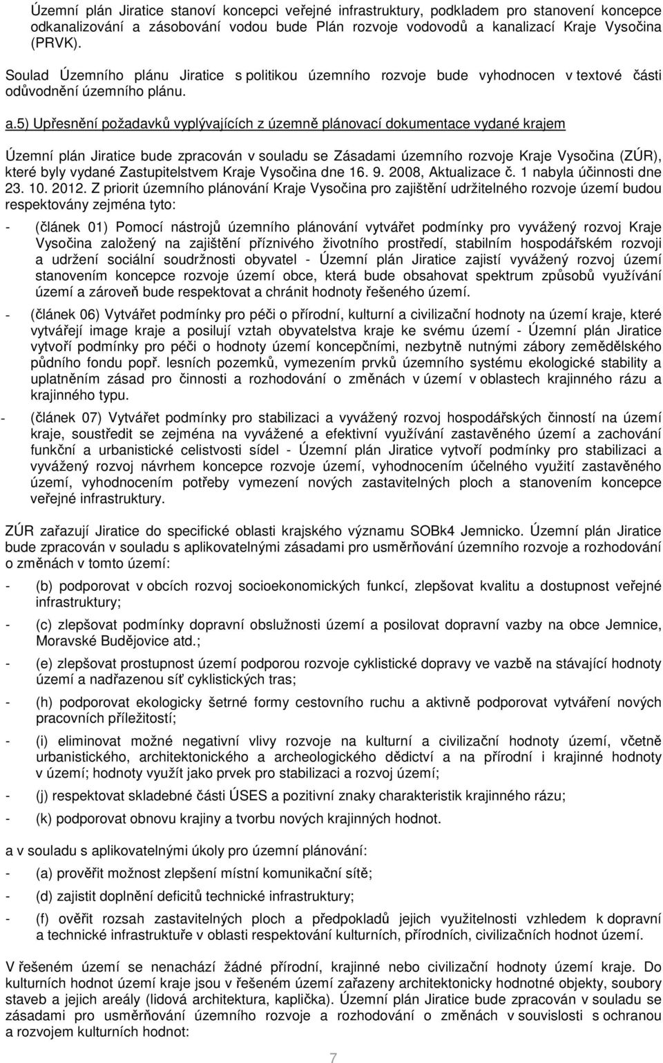 5) Upřesnění požadavků vyplývajících z územně plánovací dokumentace vydané krajem Územní plán Jiratice bude zpracován v souladu se Zásadami územního rozvoje Kraje Vysočina (ZÚR), které byly vydané