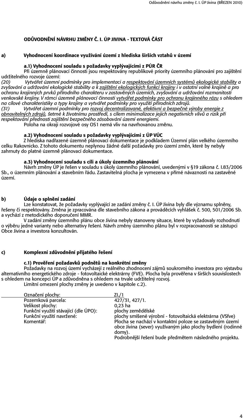 Vytvářet územní podmínky pro implementaci a respektování územních systémů ekologické stability a zvyšování a udržování ekologické stability a k zajištění ekologických funkcí krajiny i v ostatní volné