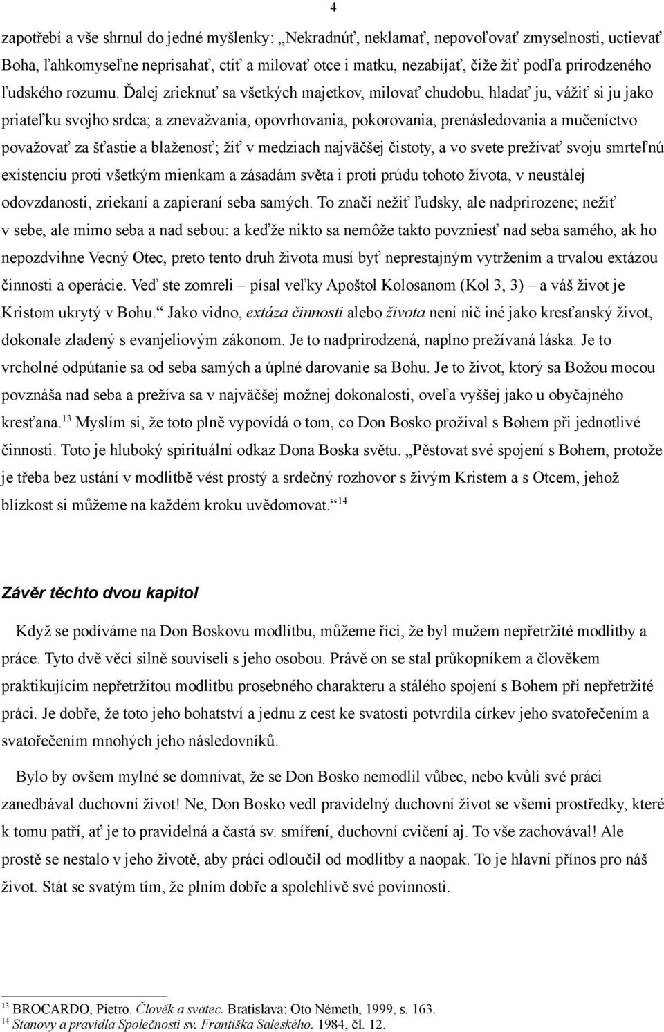 Ďalej zrieknuť sa všetkých majetkov, milovať chudobu, hladať ju, vážiť si ju jako priateľku svojho srdca; a znevažvania, opovrhovania, pokorovania, prenásledovania a mučeníctvo považovať za šťastie a