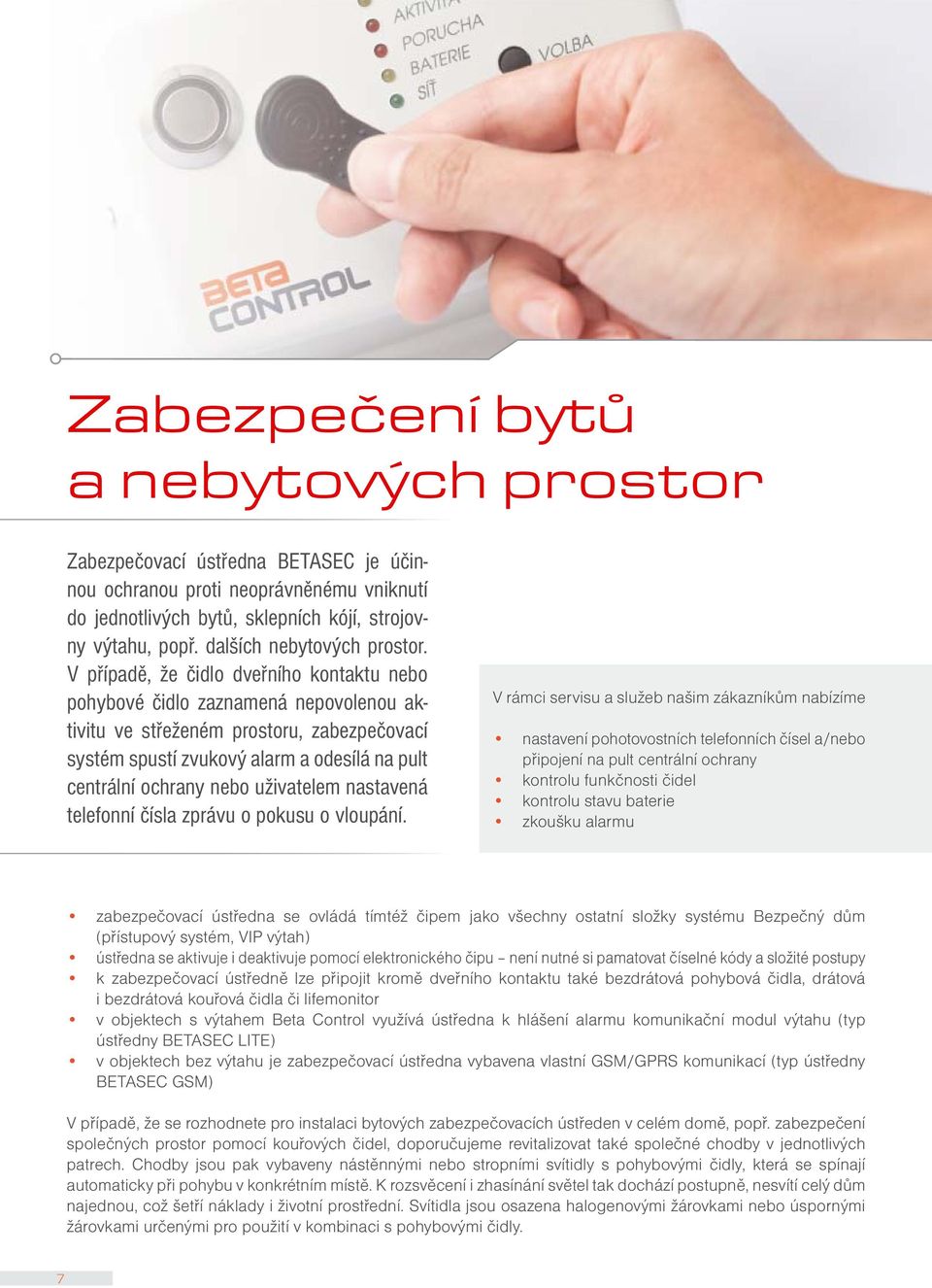 V případě, že čidlo dveřního kontaktu nebo pohybové čidlo zaznamená nepovolenou aktivitu ve střeženém prostoru, zabezpečovací systém spustí zvukový alarm a odesílá na pult centrální ochrany nebo