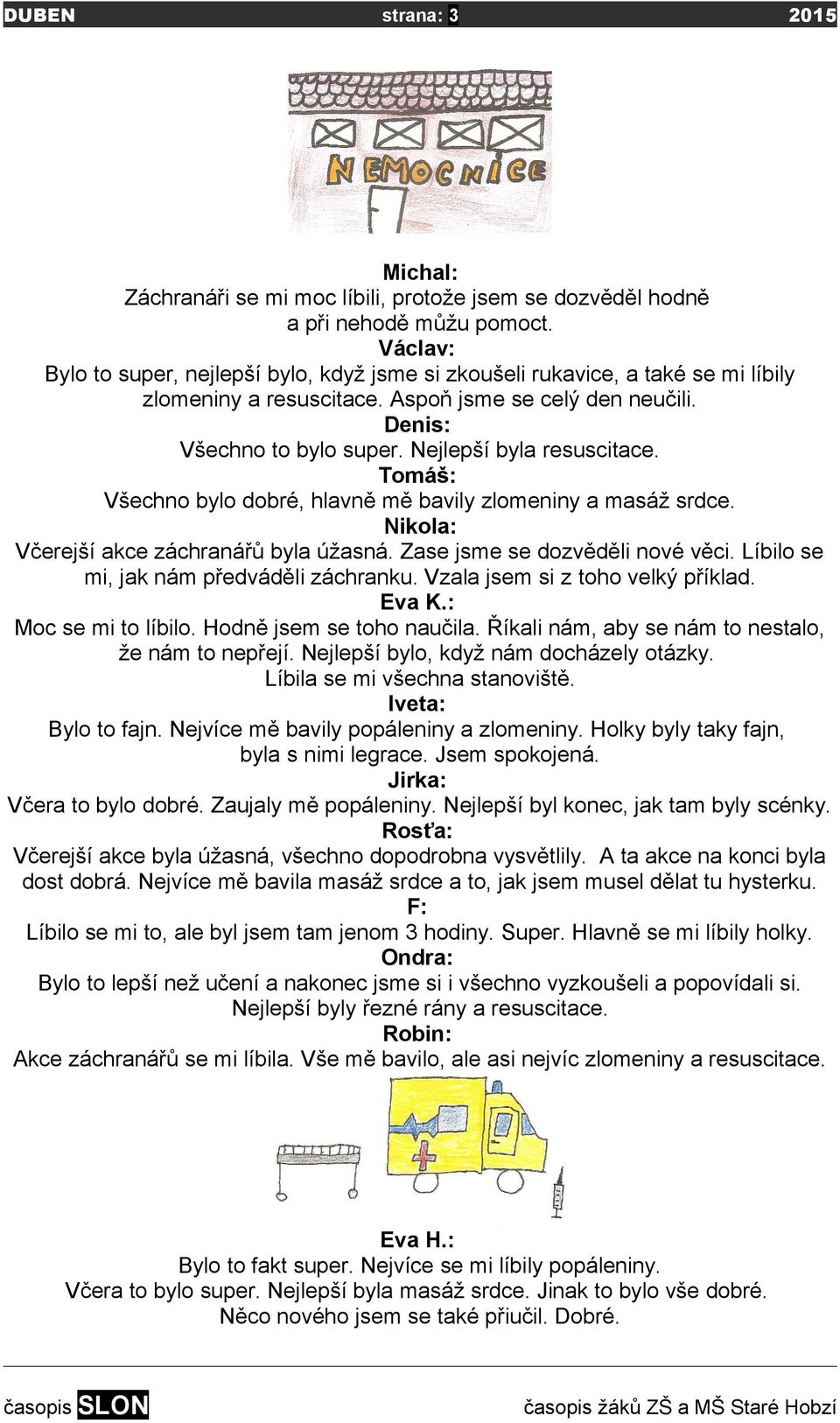 Nejlepší byla resuscitace. Tomáš: Všechno bylo dobré, hlavně mě bavily zlomeniny a masáž srdce. Nikola: Včerejší akce záchranářů byla úžasná. Zase jsme se dozvěděli nové věci.