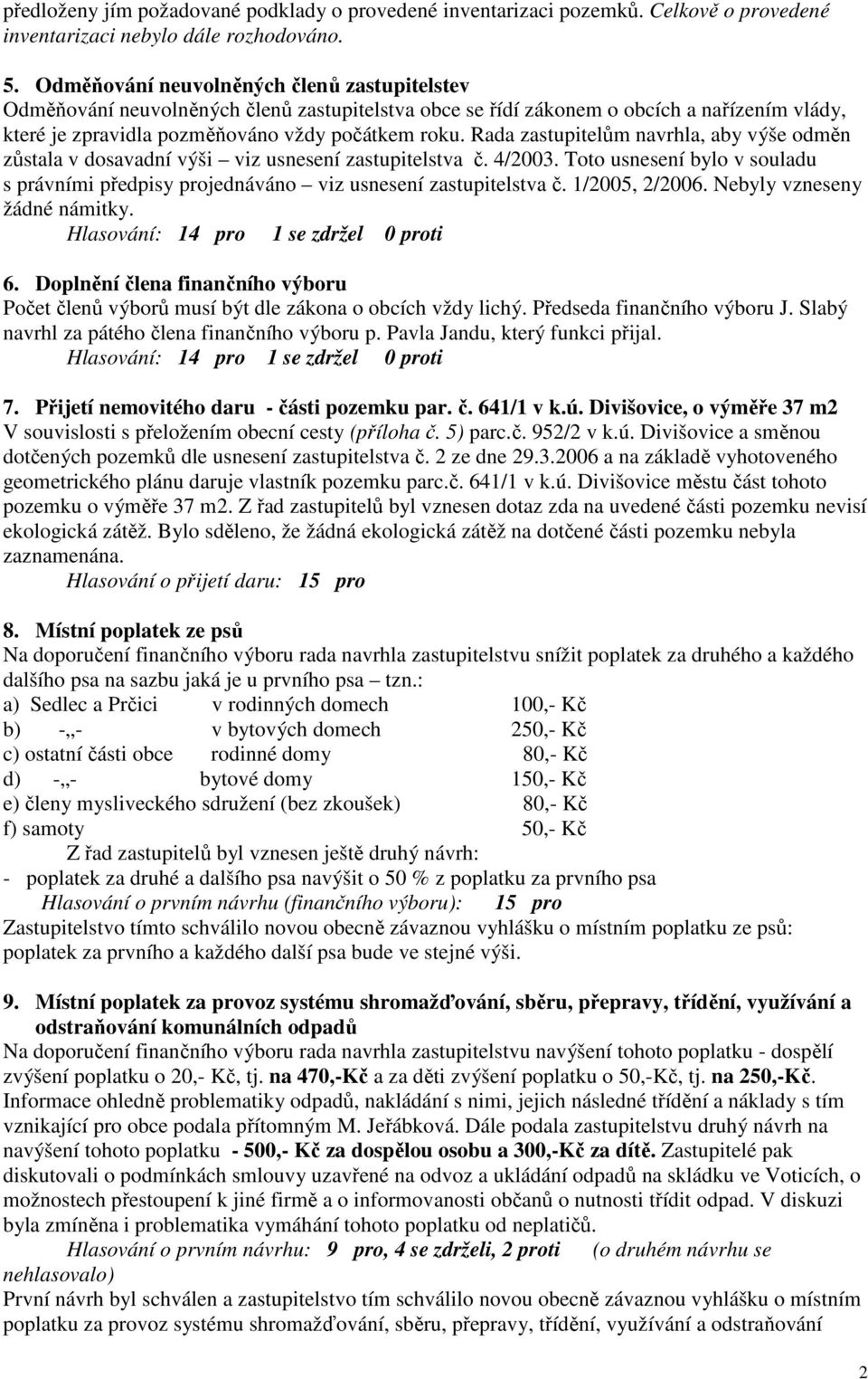 Rada zastupitelům navrhla, aby výše odměn zůstala v dosavadní výši viz usnesení zastupitelstva č. 4/2003. Toto usnesení bylo v souladu s právními předpisy projednáváno viz usnesení zastupitelstva č.