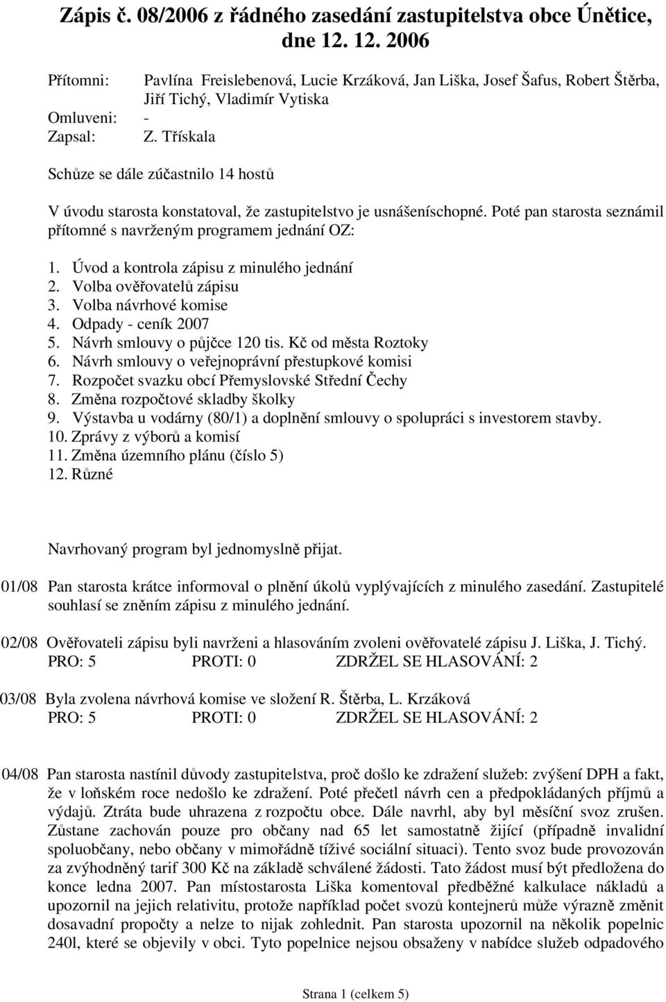 Třískala Schůze se dále zúčastnilo 14 hostů V úvodu starosta konstatoval, že zastupitelstvo je usnášeníschopné. Poté pan starosta seznámil přítomné s navrženým programem jednání OZ: 1.