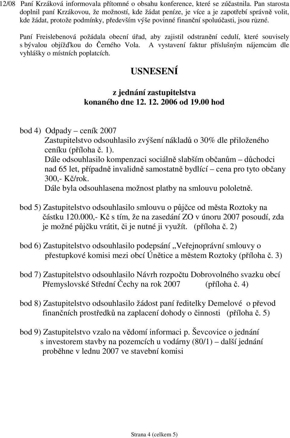 Paní Freislebenová požádala obecní úřad, aby zajistil odstranění cedulí, které souvisely s bývalou objížďkou do Černého Vola. A vystavení faktur příslušným nájemcům dle vyhlášky o místních poplatcích.