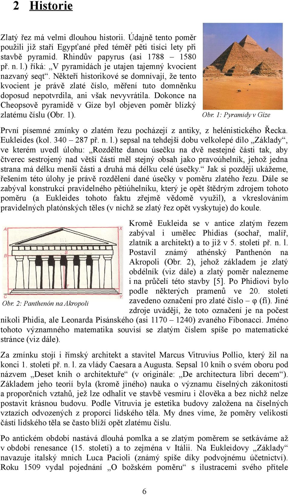 okonce n heopsově pyrmidě v Gíze byl objeven poměr blízký zltému číslu (Obr. 1). Obr. 1: Pyrmidy v Gíze První písemné zmínky o zltém řezu pocházejí z ntiky, z helénistického Řeck. Eukleides (kol.