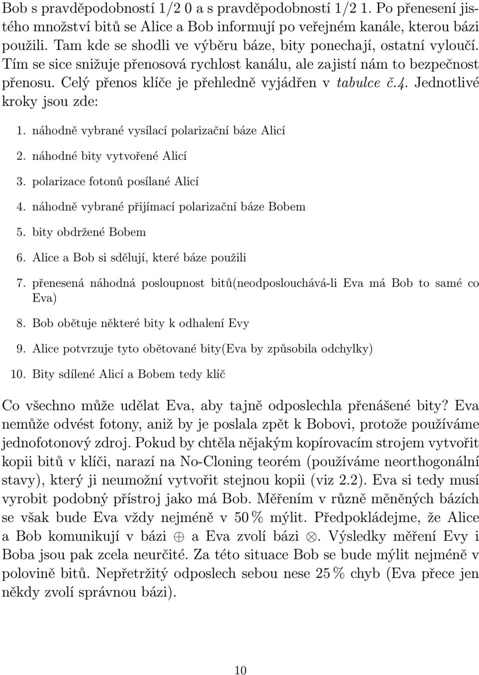 Celý přenos klíče je přehledně vyjádřen v tabulce č.4. Jednotlivé kroky jsou zde: 1. náhodně vybrané vysílací polarizační báze Alicí 2. náhodné bity vytvořené Alicí 3.