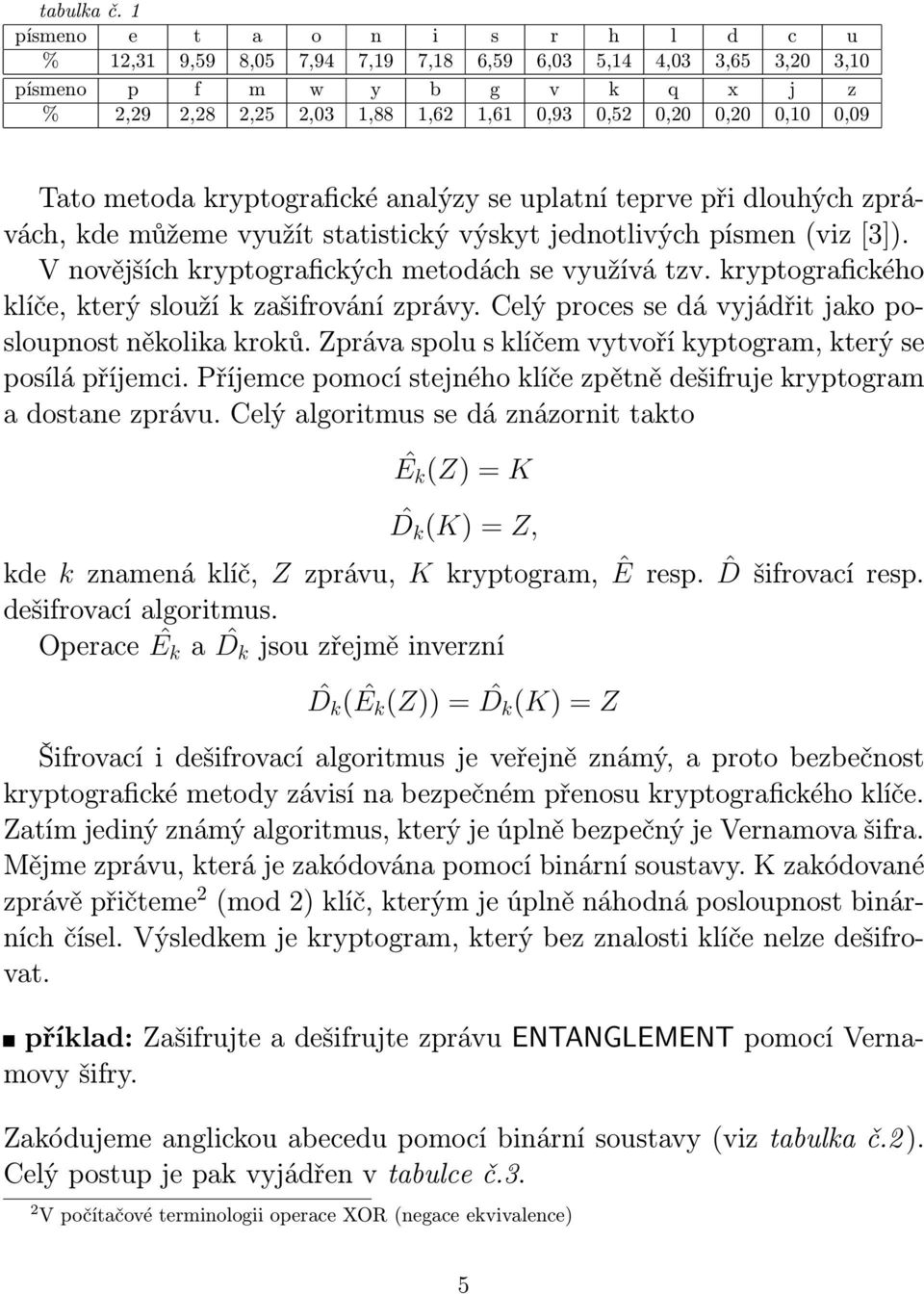 0,09 Tato metoda kryptografické analýzy se uplatní teprve při dlouhých zprávách, kde můžeme využít statistický výskyt jednotlivých písmen (viz [3]).