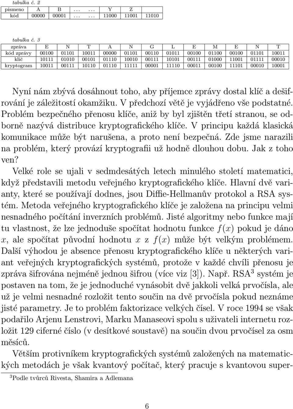 kryptogram 10011 00111 10110 01110 11111 00001 11110 00011 00100 11101 00010 10001 Nyní nám zbývá dosáhnout toho, aby příjemce zprávy dostal klíč a dešifrování je záležitostí okamžiku.