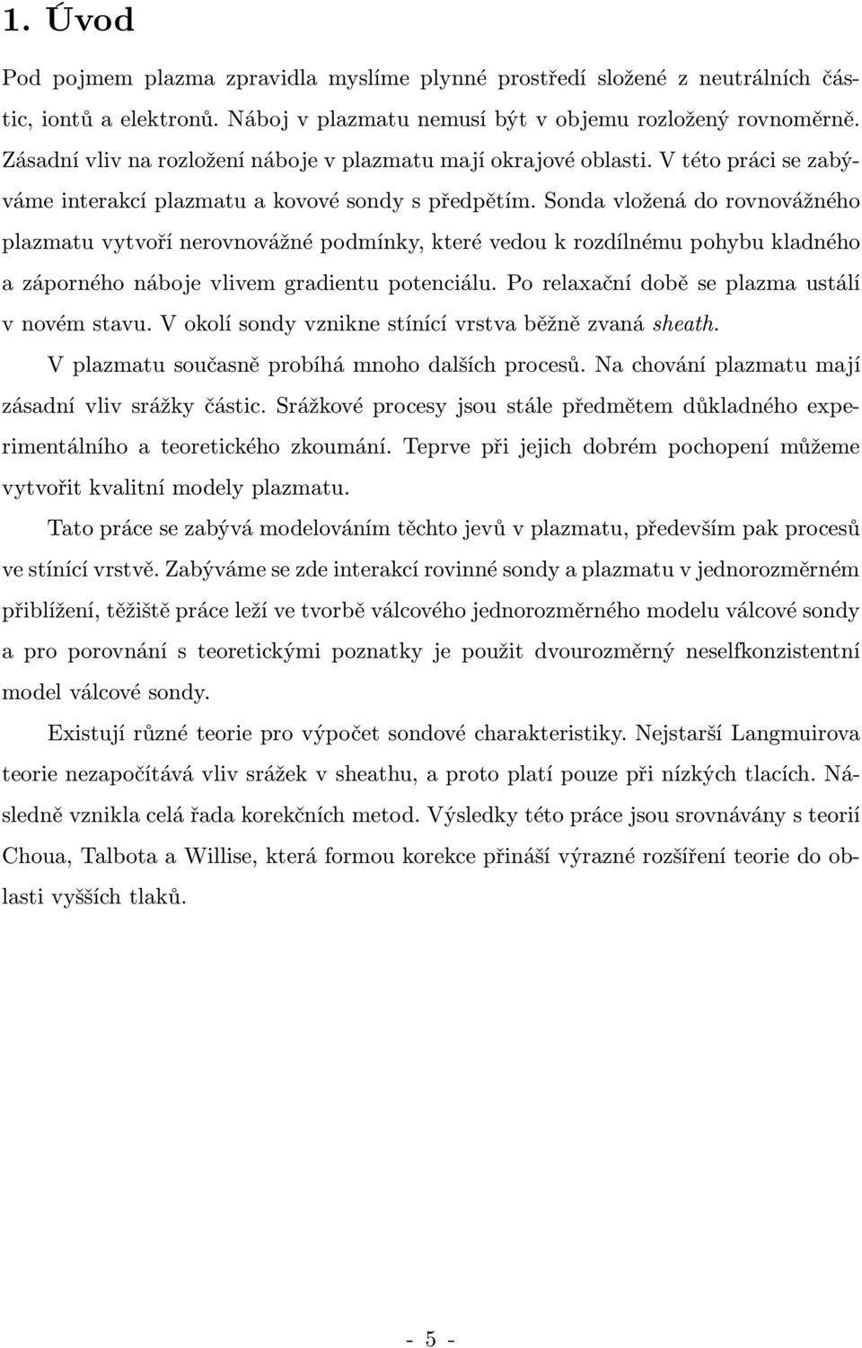 Sonda vložená do rovnovážného plazmatu vytvoří nerovnovážné podmínky, které vedou k rozdílnému pohybu kladného a záporného náboje vlivem gradientu potenciálu.