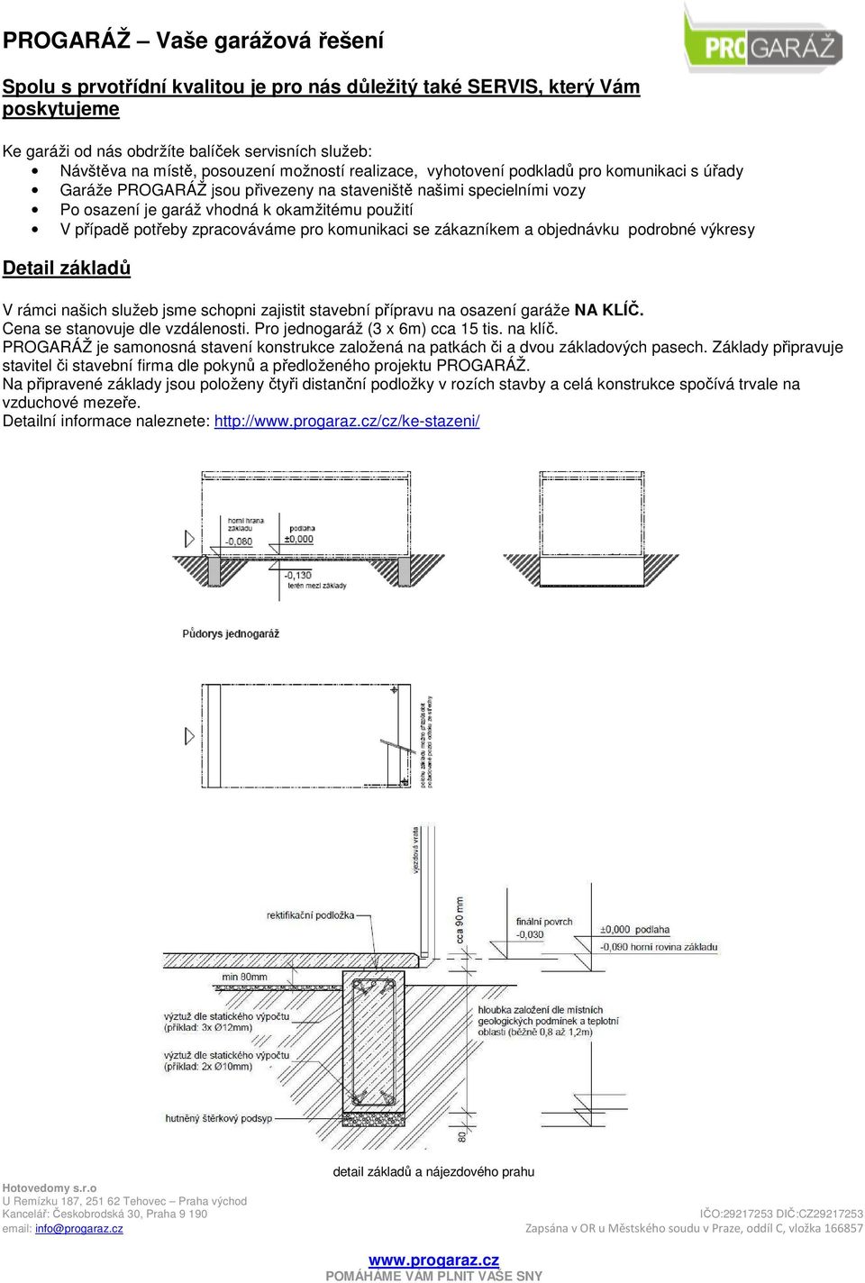 zákazníkem a objednávku podrobné výkresy Detail základů V rámci našich služeb jsme schopni zajistit stavební přípravu na osazení garáže NA KLÍČ. Cena se stanovuje dle vzdálenosti.