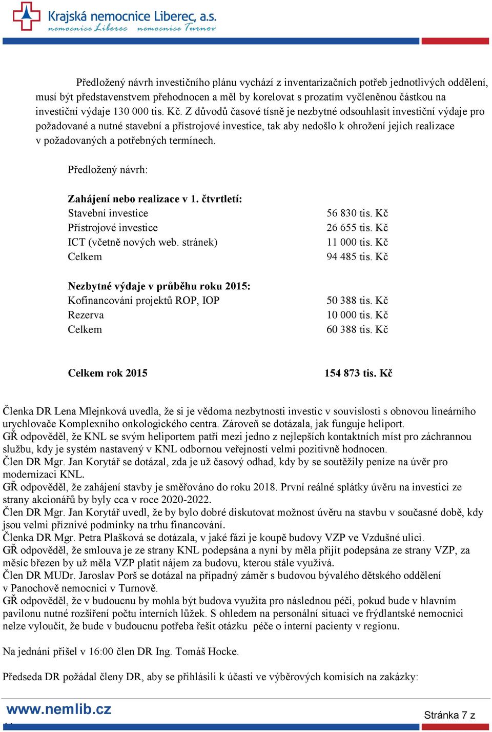 Z důvodů časové tísně je nezbytné odsouhlasit investiční výdaje pro požadované a nutné stavební a přístrojové investice, tak aby nedošlo k ohrožení jejich realizace v požadovaných a potřebných