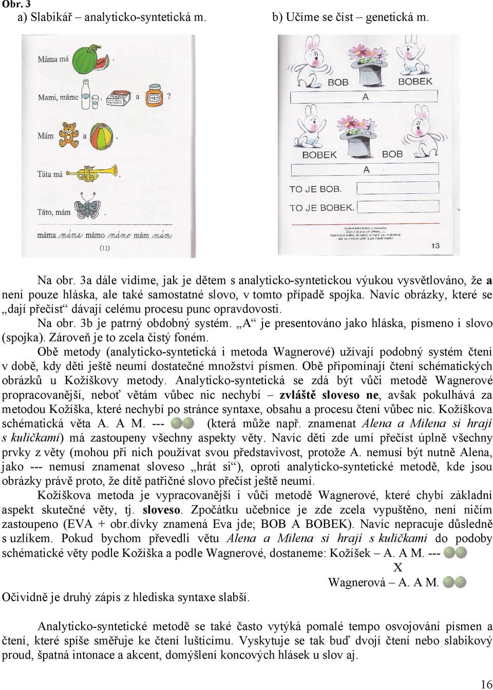 Navíc obrázky, které se dají přečíst dávají celému procesu punc opravdovosti. Na obr. 3b je patrný obdobný systém. A je presentováno jako hláska, písmeno i slovo (spojka).