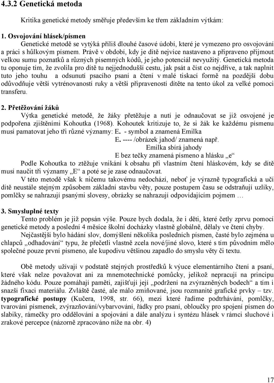 Právě v období, kdy je dítě nejvíce nastaveno a připraveno přijmout velkou sumu poznatků a různých písemných kódů, je jeho potenciál nevyužitý.