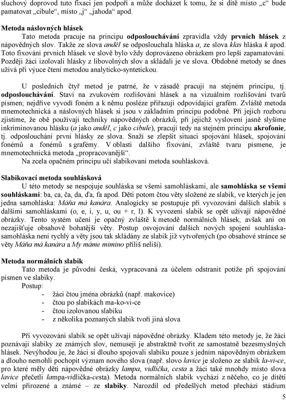 Toto fixování prvních hlásek ve slově bylo vždy doprovázeno obrázkem pro lepší zapamatování. Později žáci izolovali hlásky z libovolných slov a skládali je ve slova.