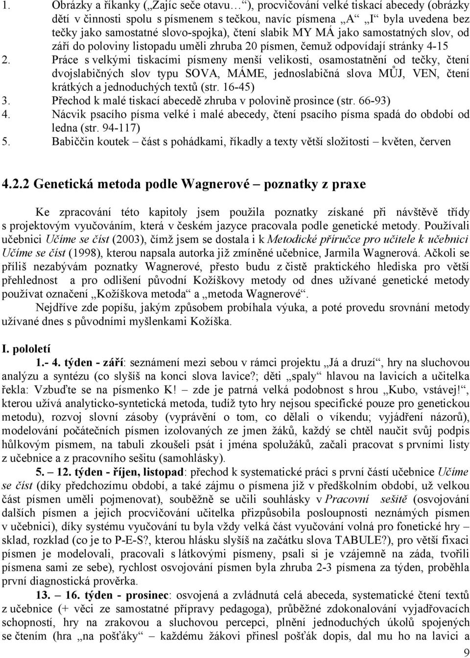 čtení slabik MY MÁ jako samostatných slov, od září do poloviny listopadu uměli zhruba 20 písmen, čemuž odpovídají stránky 4-15 Práce s velkými tiskacími písmeny menší velikosti, osamostatnění od