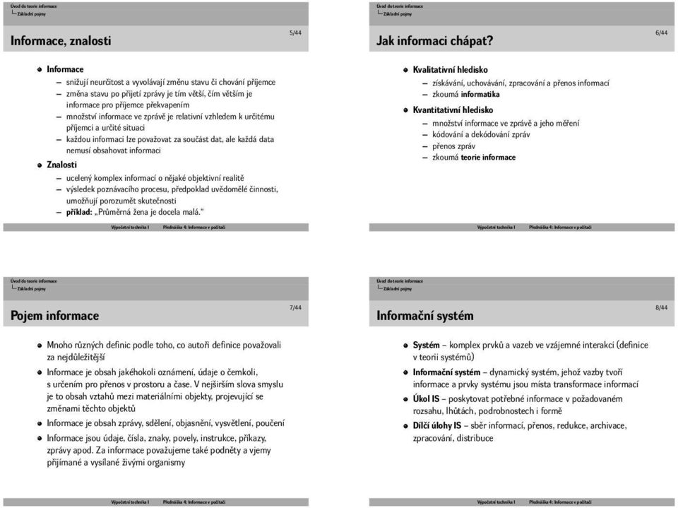 zprávě je relativní vzhledem k určitému příjemci a určité situaci každou informaci lze považovat za součást dat, ale každá data nemusí obsahovat informaci Znalosti ucelený komplex informací o nějaké