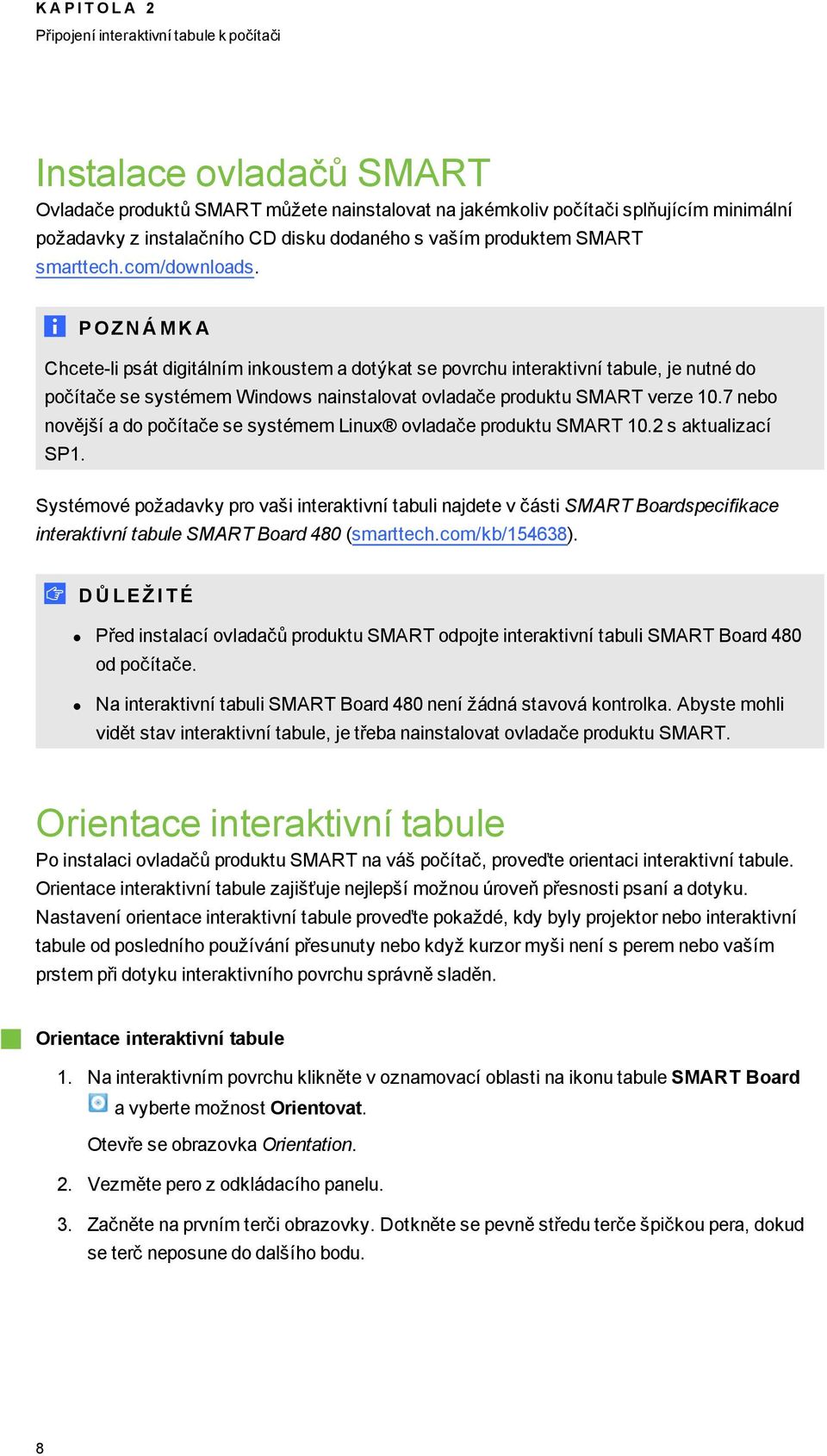 P OZ N Á M K A Chcete-li psát digitálním inkoustem a dotýkat se povrchu interaktivní tabule, je nutné do počítače se systémem Windows nainstalovat ovladače produktu SMART verze 10.