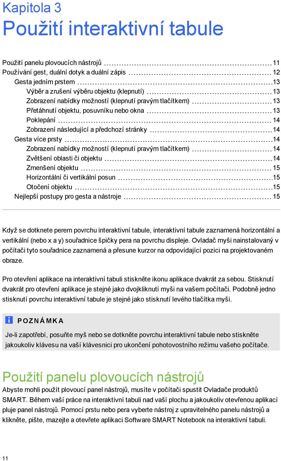 možností (klepnutí pravým tlačítkem) 14 Zvětšení oblasti či objektu 14 Zmenšení objektu 15 Horizontální či vertikální posun 15 Otočení objektu 15 Nejlepší postupy pro gesta a nástroje 15 Když se