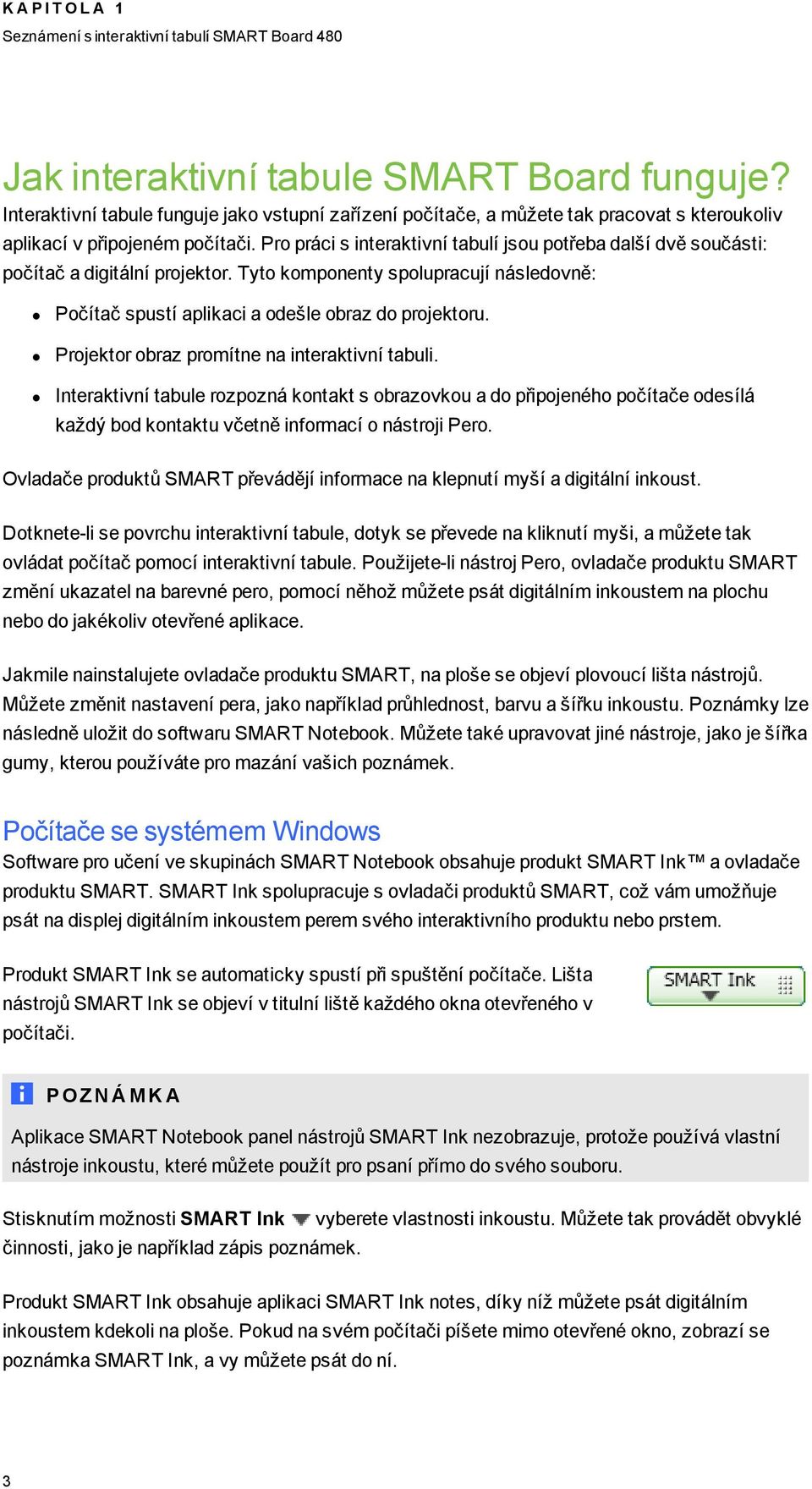 Pro práci s interaktivní tabulí jsou potřeba další dvě součásti: počítač a digitální projektor. Tyto komponenty spolupracují následovně: Počítač spustí aplikaci a odešle obraz do projektoru.